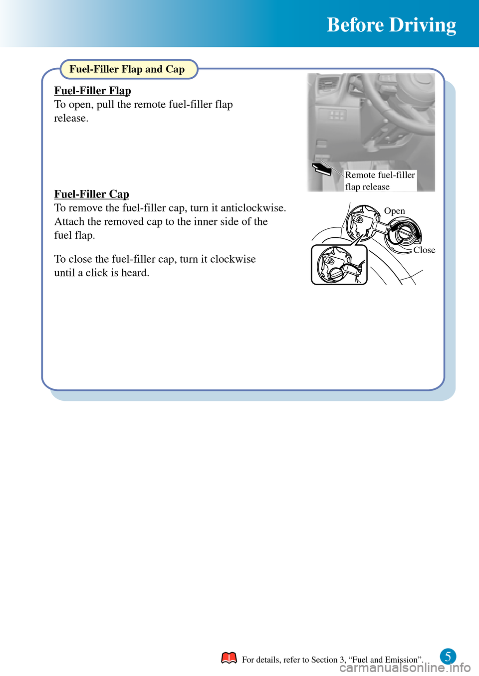 MAZDA MODEL 3 HATCHBACK 2016  Quick Guide (in English) Before Driving
5
Open
Close
Remote fuel-filler 
flap release
For details, refer to Section 3, “Fuel and Emission”. 
Fuel-Filler Flap
To open, pull the remote fuel-filler flap 
release.
Fuel-Filler