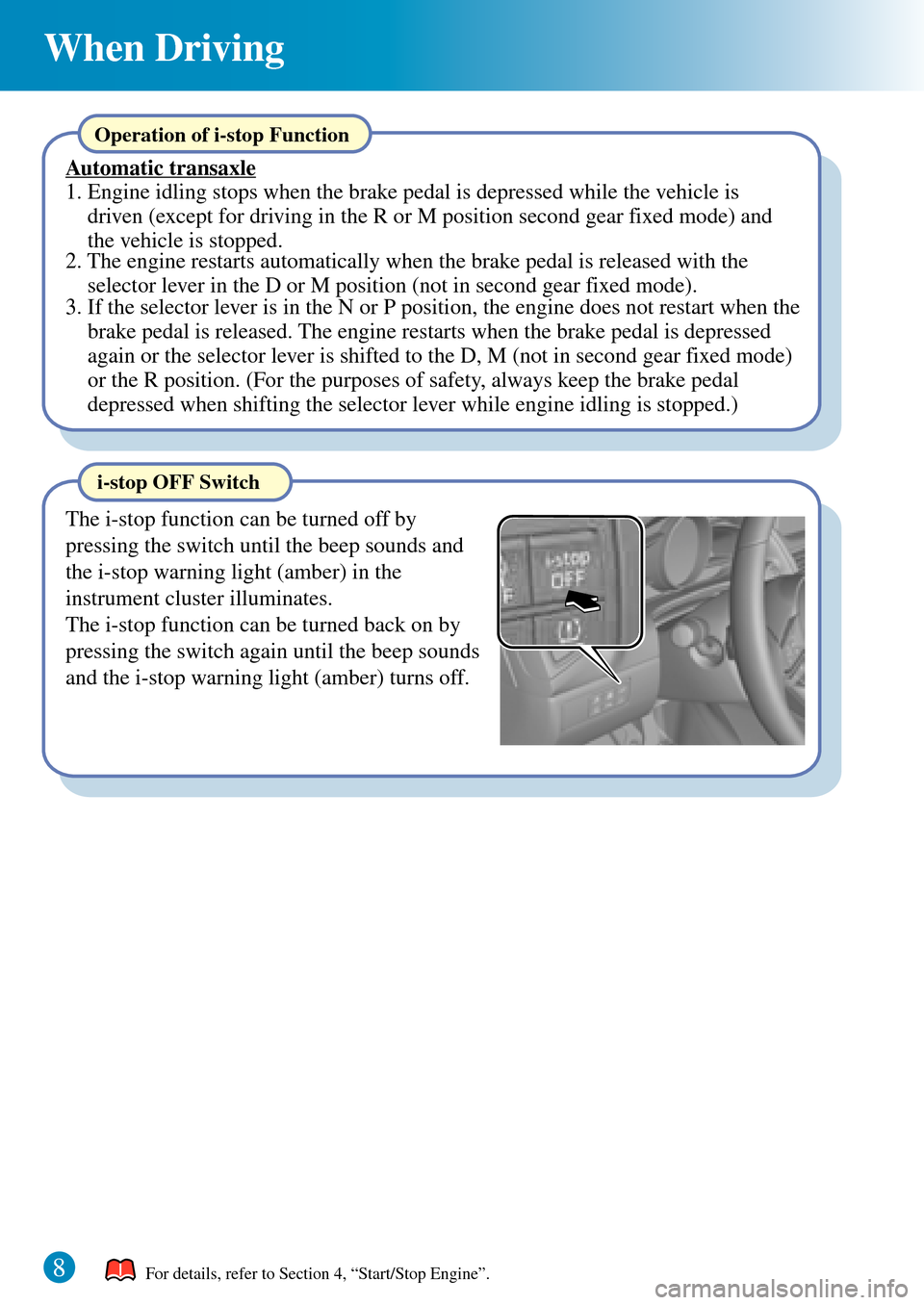 MAZDA MODEL 3 HATCHBACK 2016  Quick Guide (in English) 8
When Driving
For details, refer to Section 4, “Start/Stop Engine”.
i-stop OFF Switch
The i-stop function can be turned off by 
pressing the switch until the beep sounds and 
the i-stop warning l