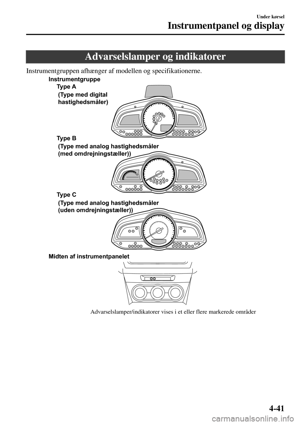 MAZDA MODEL 3 HATCHBACK 2016  Instruktionsbog (in Danish) Advarselslamper og indikatorer
Instrumentgruppen afhænger af modellen og specifikationerne.
Advarselslamper/indikatorer vises i et eller flere markerede områder Ty p e  A
Type B 
Type C 
Midten af i