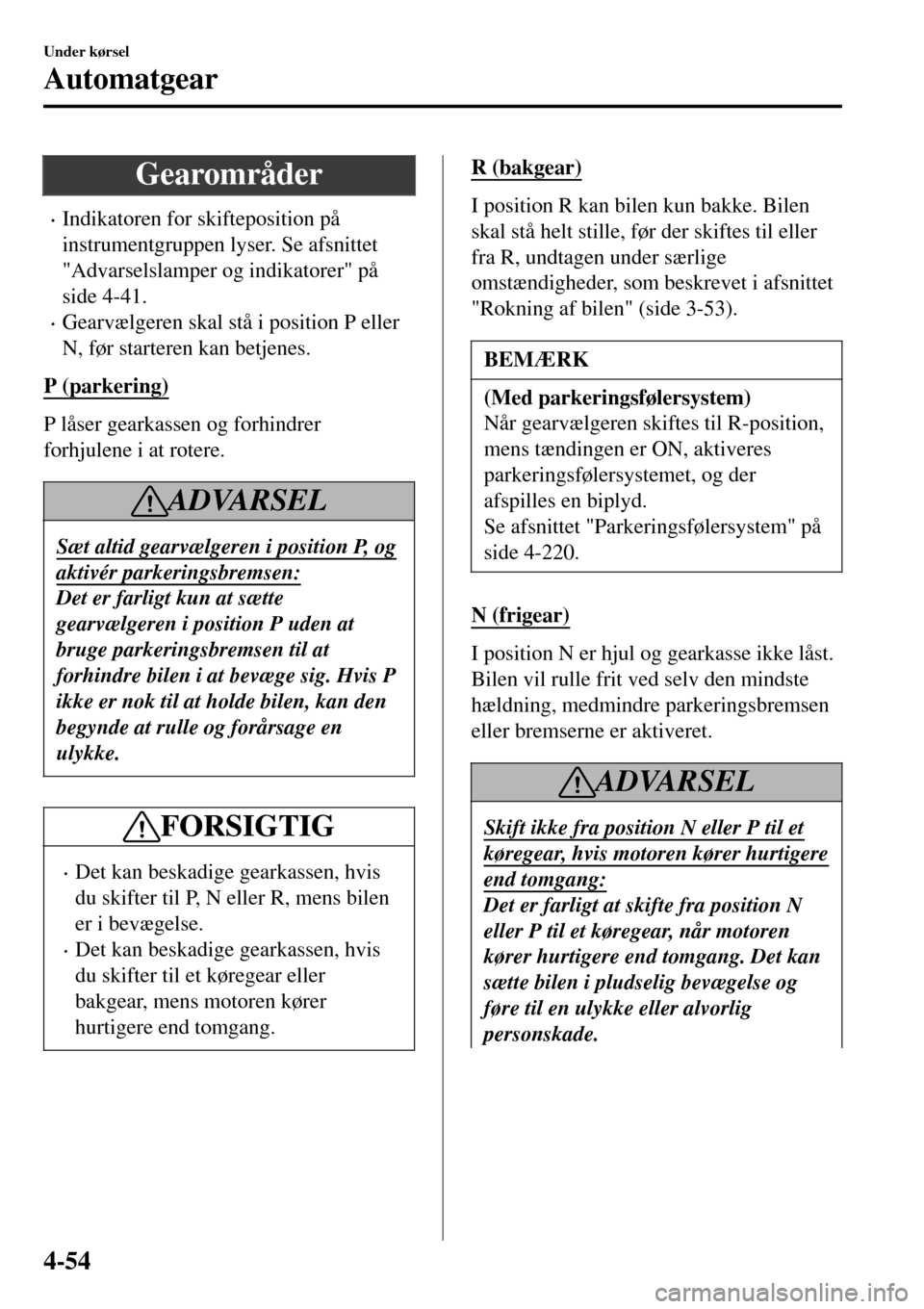 MAZDA MODEL 3 HATCHBACK 2016  Instruktionsbog (in Danish) Gearområder
•Indikatoren for skifteposition på
instrumentgruppen lyser. Se afsnittet
"Advarselslamper og indikatorer" på
side 4-41.
•Gearvælgeren skal stå i position P eller
N, før starteren