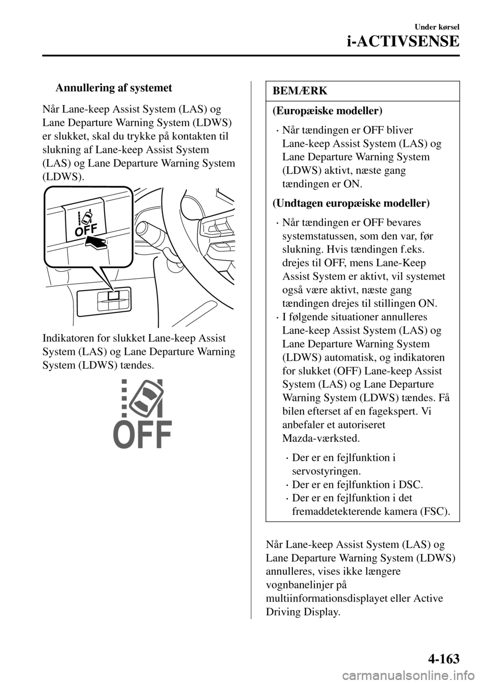 MAZDA MODEL 3 HATCHBACK 2016 Instruktionsbog (in Danish) tAnnullering af systemet
Når Lane-keep Assist System (LAS) og
Lane Departure Warning System (LDWS)
er slukket, skal du trykke på kontakten til
slukning af Lane-keep Assist System
(LAS) og Lane Depar MAZDA MODEL 3 HATCHBACK 2016 Instruktionsbog (in Danish) tAnnullering af systemet
Når Lane-keep Assist System (LAS) og
Lane Departure Warning System (LDWS)
er slukket, skal du trykke på kontakten til
slukning af Lane-keep Assist System
(LAS) og Lane Depar
