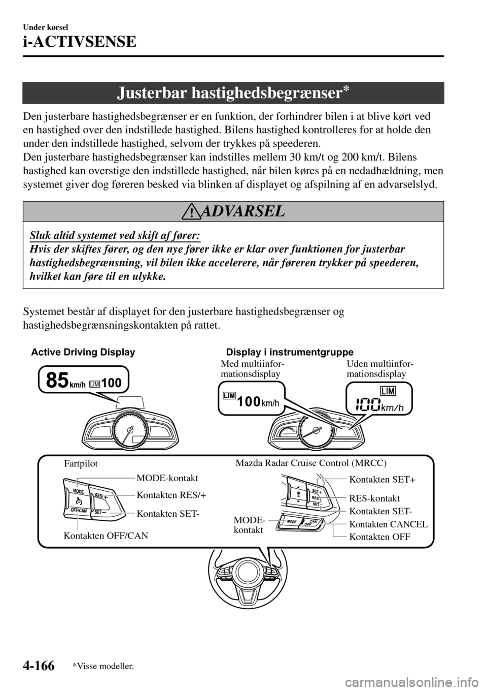 MAZDA MODEL 3 HATCHBACK 2016 Instruktionsbog (in Danish) Justerbar hastighedsbegrænser*
Den justerbare hastighedsbegrænser er en funktion, der forhindrer bilen i at blive kørt ved
en hastighed over den indstillede hastighed. Bilens hastighed kontrolleres MAZDA MODEL 3 HATCHBACK 2016 Instruktionsbog (in Danish) Justerbar hastighedsbegrænser*
Den justerbare hastighedsbegrænser er en funktion, der forhindrer bilen i at blive kørt ved
en hastighed over den indstillede hastighed. Bilens hastighed kontrolleres