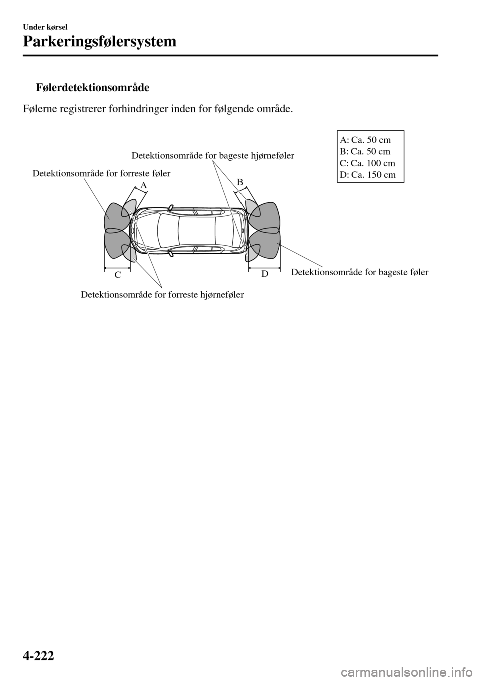 MAZDA MODEL 3 HATCHBACK 2016 Instruktionsbog (in Danish) tFølerdetektionsområde
Følerne registrerer forhindringer inden for følgende område.
Detektionsområde for forreste føler
Detektionsområde for forreste hjørnefølerDetektionsområde for bages MAZDA MODEL 3 HATCHBACK 2016 Instruktionsbog (in Danish) tFølerdetektionsområde
Følerne registrerer forhindringer inden for følgende område.
Detektionsområde for forreste føler
Detektionsområde for forreste hjørnefølerDetektionsområde for bages