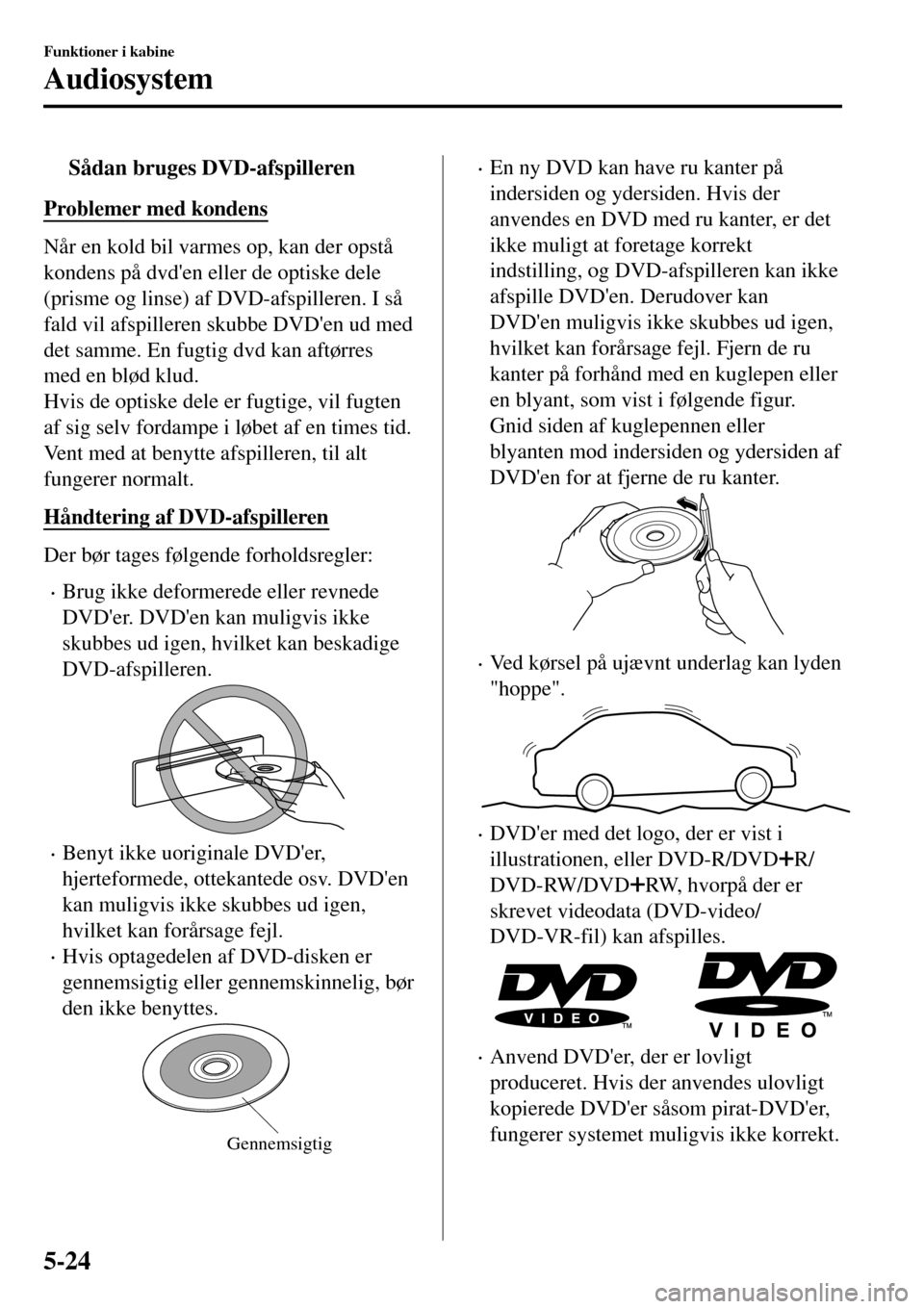 MAZDA MODEL 3 HATCHBACK 2016 Instruktionsbog (in Danish) tSådan bruges DVD-afspilleren
Problemer med kondens
Når en kold bil varmes op, kan der opstå
kondens på dvden eller de optiske dele
(prisme og linse) af DVD-afspilleren. I så
fald vil afspillere MAZDA MODEL 3 HATCHBACK 2016 Instruktionsbog (in Danish) tSådan bruges DVD-afspilleren
Problemer med kondens
Når en kold bil varmes op, kan der opstå
kondens på dvden eller de optiske dele
(prisme og linse) af DVD-afspilleren. I så
fald vil afspillere