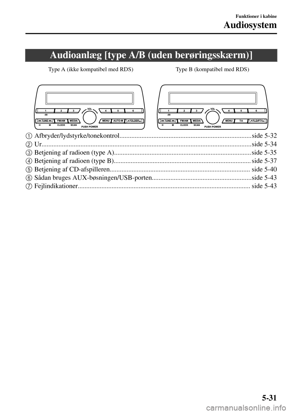 MAZDA MODEL 3 HATCHBACK 2016  Instruktionsbog (in Danish) Audioanlæg [type A/B (uden berøringsskærm)]
Type B (kompatibel med RDS) Type A (ikke kompatibel med RDS)
1Afbryder/lydstyrke/tonekontrol.............................................................