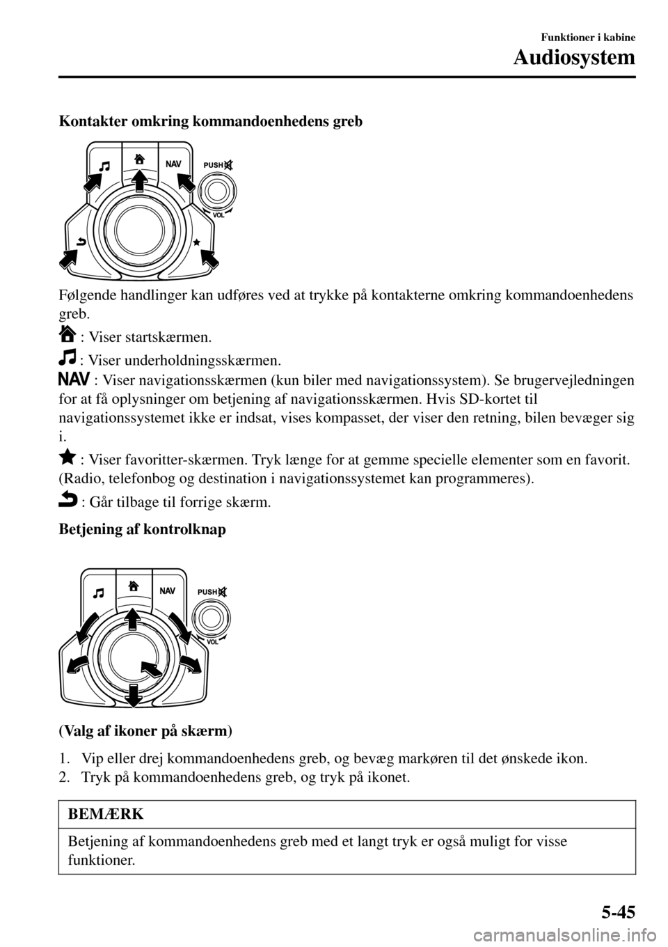 MAZDA MODEL 3 HATCHBACK 2016 Instruktionsbog (in Danish) Kontakter omkring kommandoenhedens greb
Følgende handlinger kan udføres ved at trykke på kontakterne omkring kommandoenhedens
greb.
: Viser startskærmen.
: Viser underholdningsskærmen.
: Viser MAZDA MODEL 3 HATCHBACK 2016 Instruktionsbog (in Danish) Kontakter omkring kommandoenhedens greb
Følgende handlinger kan udføres ved at trykke på kontakterne omkring kommandoenhedens
greb.
: Viser startskærmen.
: Viser underholdningsskærmen.
: Viser