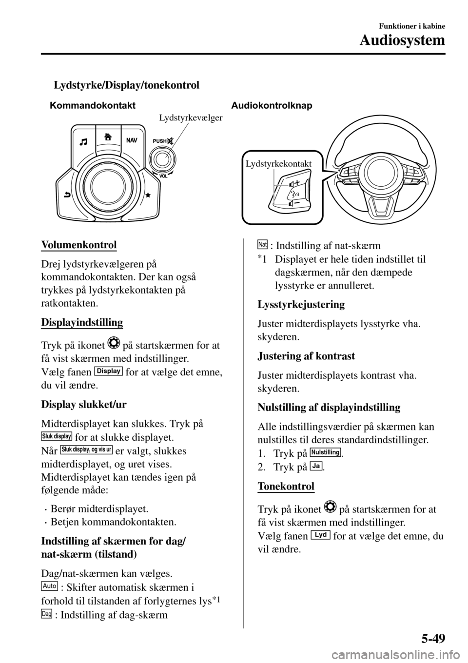 MAZDA MODEL 3 HATCHBACK 2016 Instruktionsbog (in Danish) tLydstyrke/Display/tonekontrol
Kommandokontakt Audiokontrolknap
Lydstyrkekontakt
Lydstyrkevælger
Volumenkontrol
Drej lydstyrkevælgeren på
kommandokontakten. Der kan også
trykkes på lydstyrkekonta MAZDA MODEL 3 HATCHBACK 2016 Instruktionsbog (in Danish) tLydstyrke/Display/tonekontrol
Kommandokontakt Audiokontrolknap
Lydstyrkekontakt
Lydstyrkevælger
Volumenkontrol
Drej lydstyrkevælgeren på
kommandokontakten. Der kan også
trykkes på lydstyrkekonta