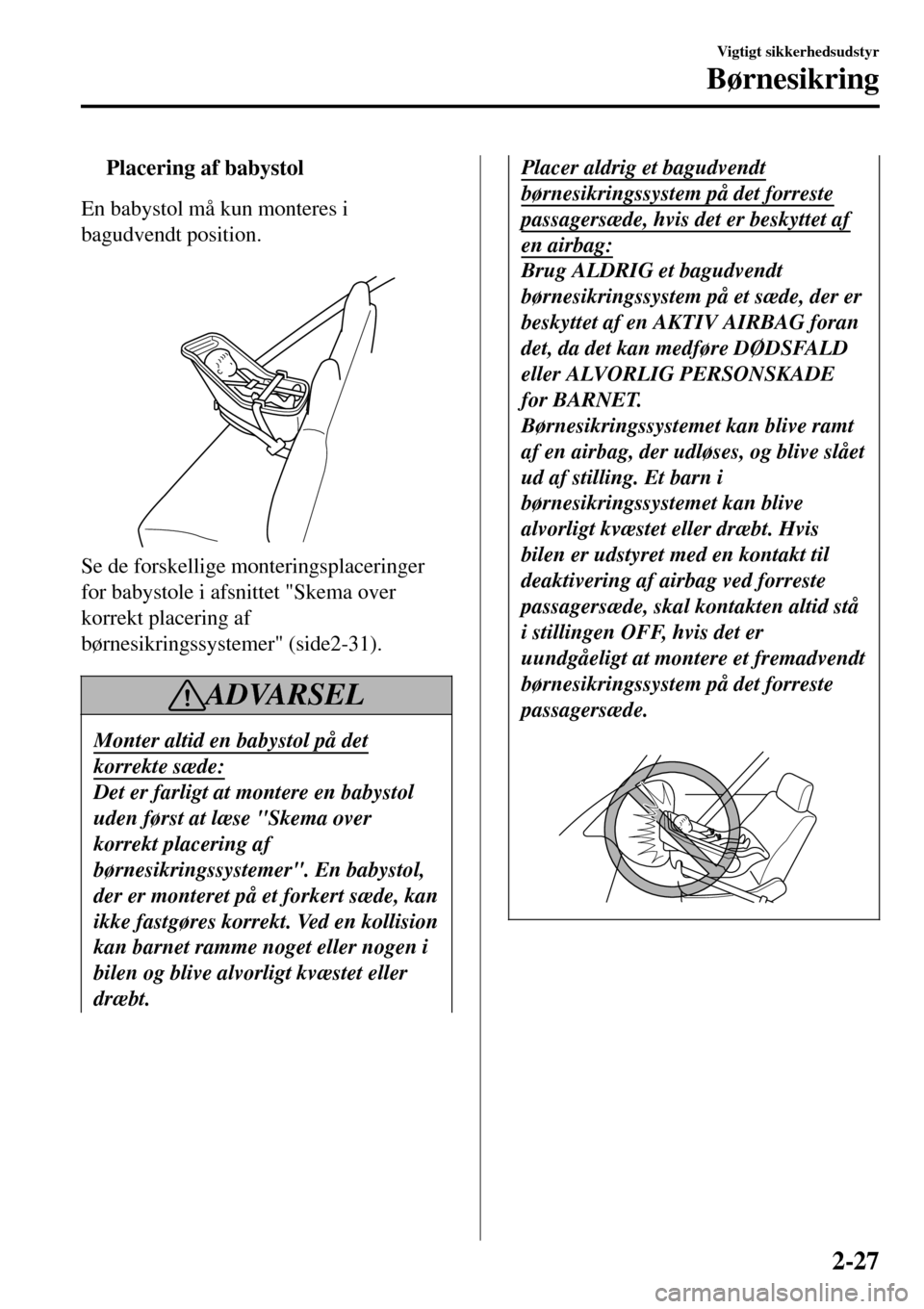 MAZDA MODEL 3 HATCHBACK 2016 Instruktionsbog (in Danish) tPlacering af babystol
En babystol må kun monteres i
bagudvendt position.
Se de forskellige monteringsplaceringer
for babystole i afsnittet "Skema over
korrekt placering af
børnesikringssystemer" MAZDA MODEL 3 HATCHBACK 2016 Instruktionsbog (in Danish) tPlacering af babystol
En babystol må kun monteres i
bagudvendt position.
Se de forskellige monteringsplaceringer
for babystole i afsnittet "Skema over
korrekt placering af
børnesikringssystemer"