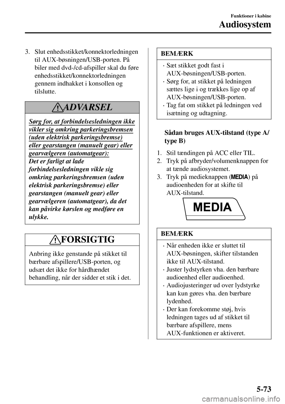MAZDA MODEL 3 HATCHBACK 2016 Instruktionsbog (in Danish) 3. Slut enhedsstikket/konnektorledningen
til AUX-bøsningen/USB-porten. På
biler med dvd-/cd-afspiller skal du føre
enhedsstikket/konnektorledningen
gennem indhakket i konsollen og
tilslutte.
ADVARS MAZDA MODEL 3 HATCHBACK 2016 Instruktionsbog (in Danish) 3. Slut enhedsstikket/konnektorledningen
til AUX-bøsningen/USB-porten. På
biler med dvd-/cd-afspiller skal du føre
enhedsstikket/konnektorledningen
gennem indhakket i konsollen og
tilslutte.
ADVARS