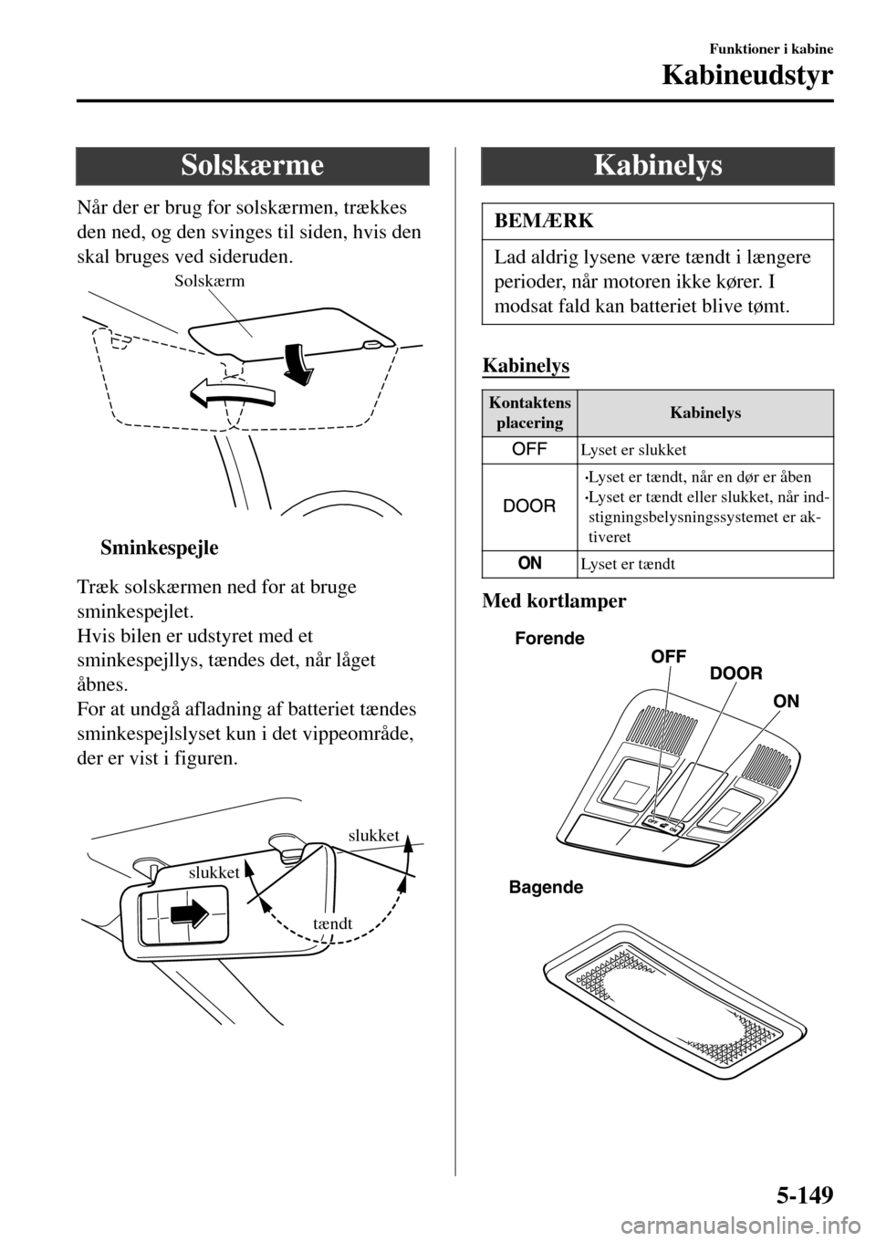 MAZDA MODEL 3 HATCHBACK 2016 Instruktionsbog (in Danish) Solskærme
Når der er brug for solskærmen, trækkes
den ned, og den svinges til siden, hvis den
skal bruges ved sideruden.
Solskærm
ttSminkespejle
Træk solskærmen ned for at bruge
sminkespejlet.
MAZDA MODEL 3 HATCHBACK 2016 Instruktionsbog (in Danish) Solskærme
Når der er brug for solskærmen, trækkes
den ned, og den svinges til siden, hvis den
skal bruges ved sideruden.
Solskærm
ttSminkespejle
Træk solskærmen ned for at bruge
sminkespejlet.