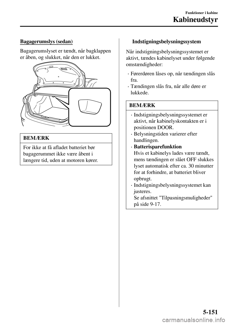 MAZDA MODEL 3 HATCHBACK 2016 Instruktionsbog (in Danish) Bagagerumslys (sedan)
Bagagerumslyset er tændt, når bagklappen
er åben, og slukket, når den er lukket.
BEMÆRK
For ikke at få afladet batteriet bør
bagagerummet ikke være åbent i
længere tid, MAZDA MODEL 3 HATCHBACK 2016 Instruktionsbog (in Danish) Bagagerumslys (sedan)
Bagagerumslyset er tændt, når bagklappen
er åben, og slukket, når den er lukket.
BEMÆRK
For ikke at få afladet batteriet bør
bagagerummet ikke være åbent i
længere tid,