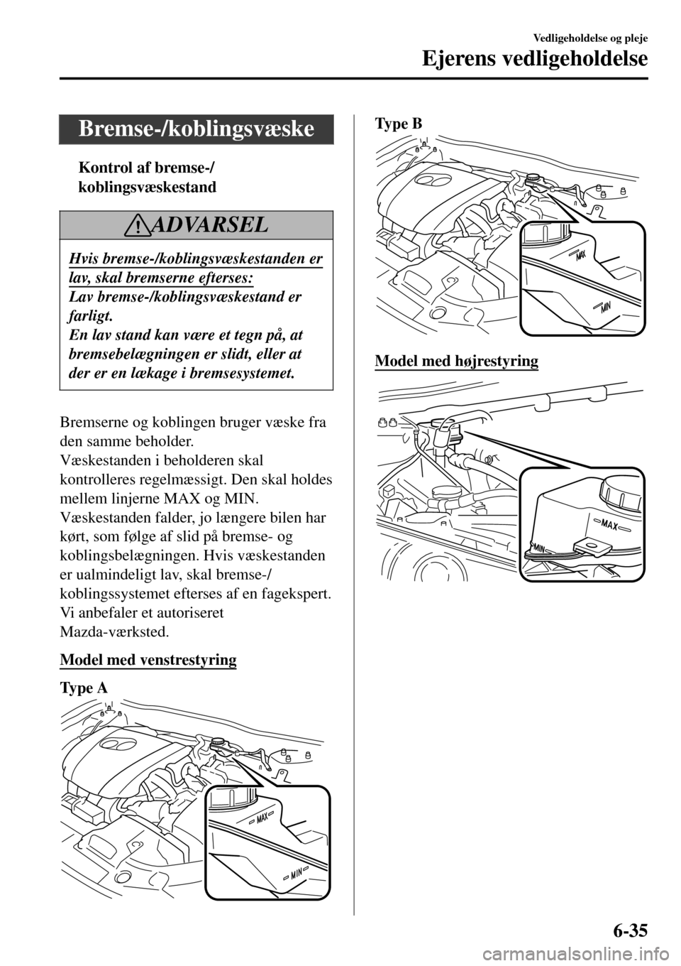 MAZDA MODEL 3 HATCHBACK 2016 Instruktionsbog (in Danish) Bremse-/koblingsvæske
tKontrol af bremse-/
koblingsvæskestand
ADVARSEL
Hvis bremse-/koblingsvæskestanden er
lav, skal bremserne efterses:
Lav bremse-/koblingsvæskestand er
farligt.
En lav stand ka MAZDA MODEL 3 HATCHBACK 2016 Instruktionsbog (in Danish) Bremse-/koblingsvæske
tKontrol af bremse-/
koblingsvæskestand
ADVARSEL
Hvis bremse-/koblingsvæskestanden er
lav, skal bremserne efterses:
Lav bremse-/koblingsvæskestand er
farligt.
En lav stand ka