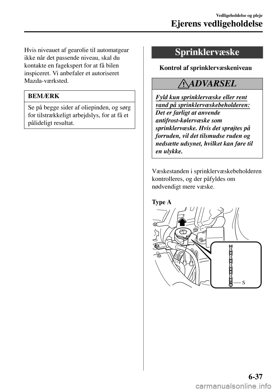 MAZDA MODEL 3 HATCHBACK 2016 Instruktionsbog (in Danish) Hvis niveauet af gearolie til automatgear
ikke når det passende niveau, skal du
kontakte en fagekspert for at få bilen
inspiceret. Vi anbefaler et autoriseret
Mazda-værksted.
BEMÆRK
Se på begge s MAZDA MODEL 3 HATCHBACK 2016 Instruktionsbog (in Danish) Hvis niveauet af gearolie til automatgear
ikke når det passende niveau, skal du
kontakte en fagekspert for at få bilen
inspiceret. Vi anbefaler et autoriseret
Mazda-værksted.
BEMÆRK
Se på begge s