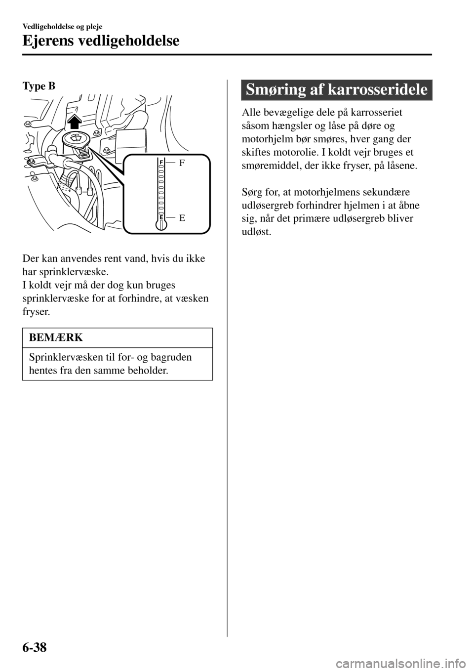 MAZDA MODEL 3 HATCHBACK 2016 Instruktionsbog (in Danish) Ty p e B
E F
Der kan anvendes rent vand, hvis du ikke
har sprinklervæske.
I koldt vejr må der dog kun bruges
sprinklervæske for at forhindre, at væsken
fryser.
BEMÆRK
Sprinklervæsken til for- MAZDA MODEL 3 HATCHBACK 2016 Instruktionsbog (in Danish) Ty p e B
E F
Der kan anvendes rent vand, hvis du ikke
har sprinklervæske.
I koldt vejr må der dog kun bruges
sprinklervæske for at forhindre, at væsken
fryser.
BEMÆRK
Sprinklervæsken til for-