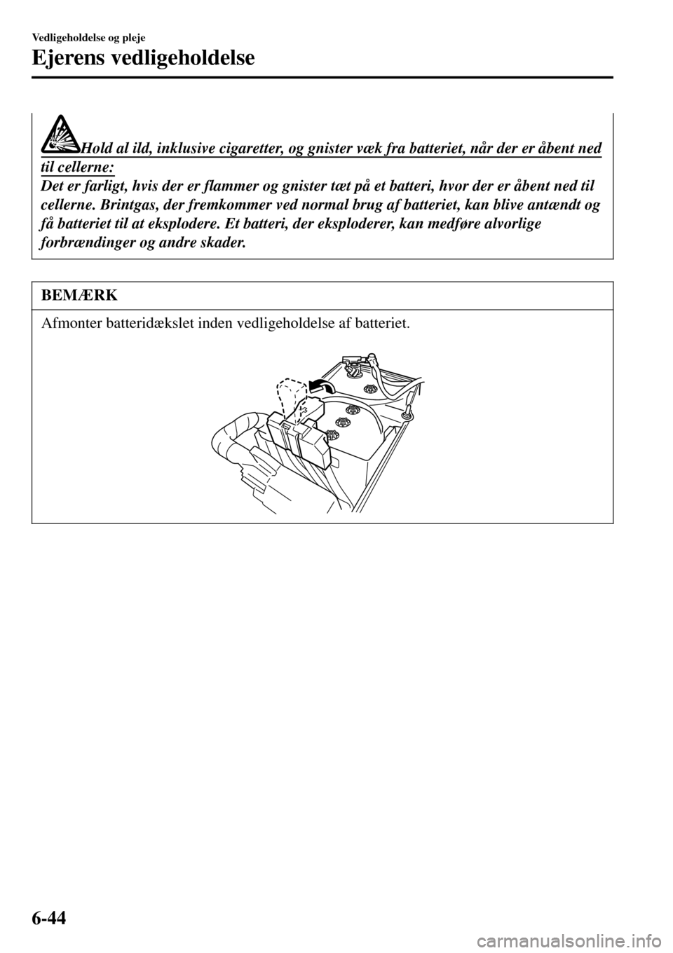 MAZDA MODEL 3 HATCHBACK 2016 Instruktionsbog (in Danish) Hold al ild, inklusive cigaretter, og gnister væk fra batteriet, når der er åbent ned
til cellerne:
Det er farligt, hvis der er flammer og gnister tæt på et batteri, hvor der er åbent ned til
ce MAZDA MODEL 3 HATCHBACK 2016 Instruktionsbog (in Danish) Hold al ild, inklusive cigaretter, og gnister væk fra batteriet, når der er åbent ned
til cellerne:
Det er farligt, hvis der er flammer og gnister tæt på et batteri, hvor der er åbent ned til
ce