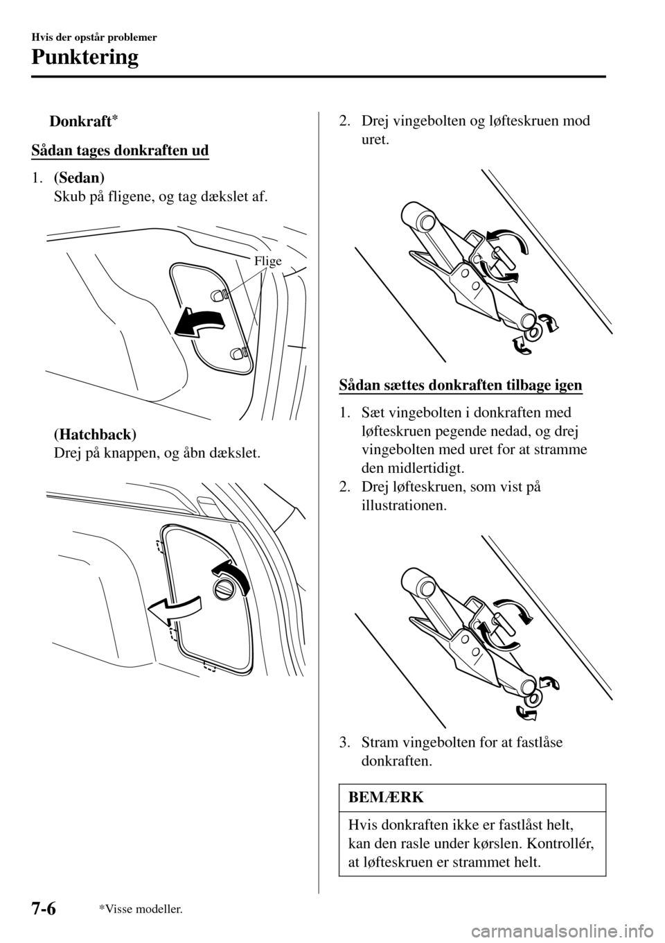 MAZDA MODEL 3 HATCHBACK 2016  Instruktionsbog (in Danish) tDonkraft*
Sådan tages donkraften ud
1.(Sedan)
Skub på fligene, og tag dækslet af.
 
Flige
(Hatchback)
Drej på knappen, og åbn dækslet.
 
2. Drej vingebolten og løfteskruen mod
uret.
 
Sådan s