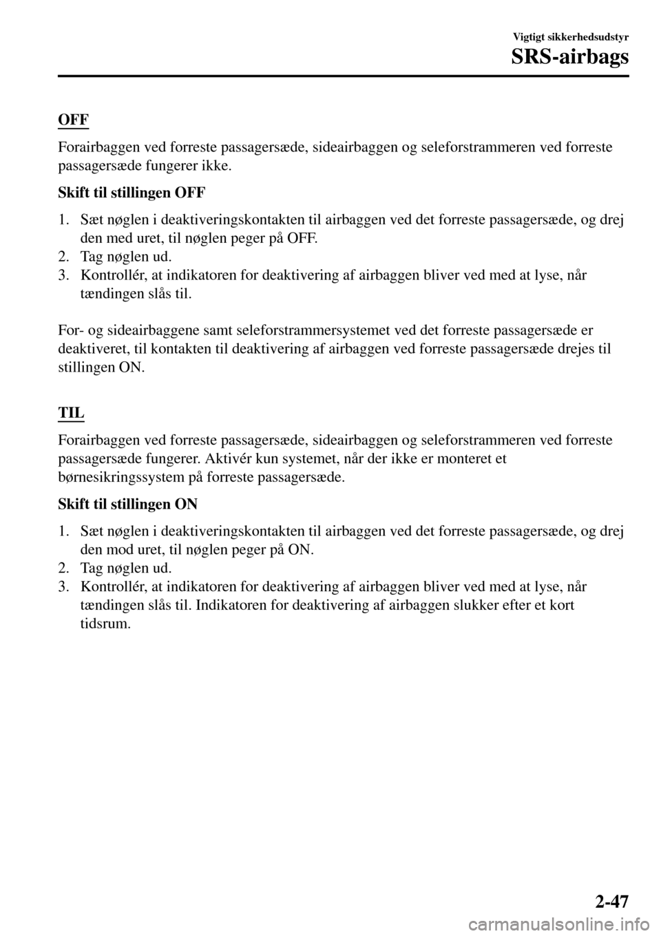MAZDA MODEL 3 HATCHBACK 2016 Instruktionsbog (in Danish) OFF
Forairbaggen ved forreste passagersæde, sideairbaggen og seleforstrammeren ved forreste
passagersæde fungerer ikke.
Skift til stillingen OFF
1. Sæt nøglen i deaktiveringskontakten til airbagge MAZDA MODEL 3 HATCHBACK 2016 Instruktionsbog (in Danish) OFF
Forairbaggen ved forreste passagersæde, sideairbaggen og seleforstrammeren ved forreste
passagersæde fungerer ikke.
Skift til stillingen OFF
1. Sæt nøglen i deaktiveringskontakten til airbagge