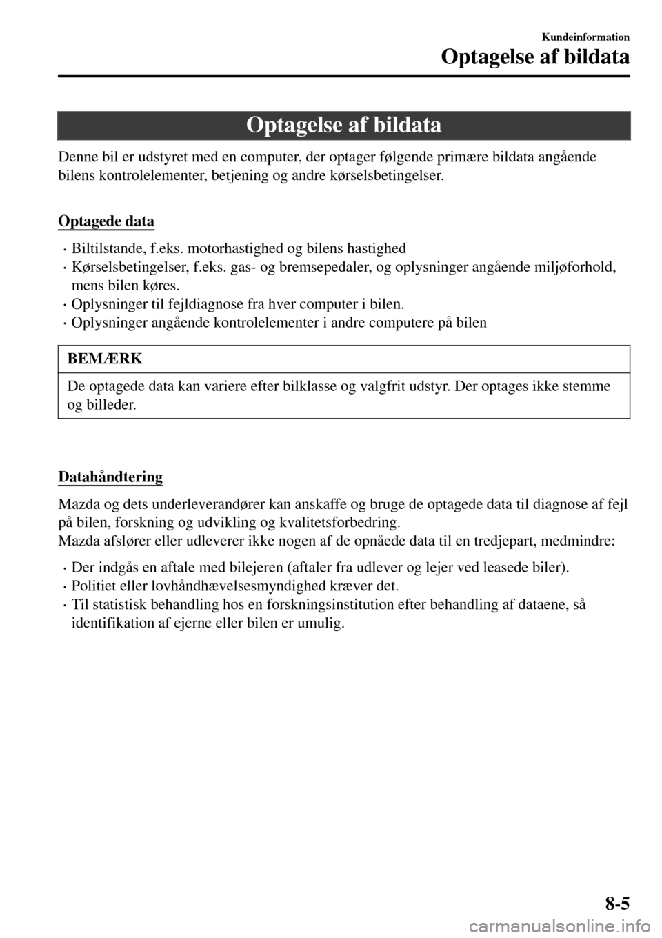 MAZDA MODEL 3 HATCHBACK 2016 Instruktionsbog (in Danish) Optagelse af bildata
Denne bil er udstyret med en computer, der optager følgende primære bildata angående
bilens kontrolelementer, betjening og andre kørselsbetingelser.
Optagede data
•Biltils MAZDA MODEL 3 HATCHBACK 2016 Instruktionsbog (in Danish) Optagelse af bildata
Denne bil er udstyret med en computer, der optager følgende primære bildata angående
bilens kontrolelementer, betjening og andre kørselsbetingelser.
Optagede data
•Biltils