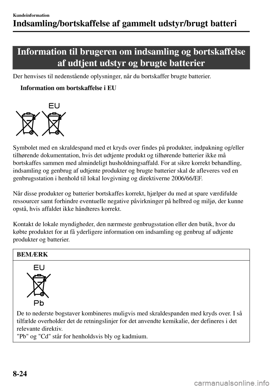 MAZDA MODEL 3 HATCHBACK 2016 Instruktionsbog (in Danish) Information til brugeren om indsamling og bortskaffelse
af udtjent udstyr og brugte batterier
Der henvises til nedenstående oplysninger, når du bortskaffer brugte batterier.
tInformation om bortskaf MAZDA MODEL 3 HATCHBACK 2016 Instruktionsbog (in Danish) Information til brugeren om indsamling og bortskaffelse
af udtjent udstyr og brugte batterier
Der henvises til nedenstående oplysninger, når du bortskaffer brugte batterier.
tInformation om bortskaf