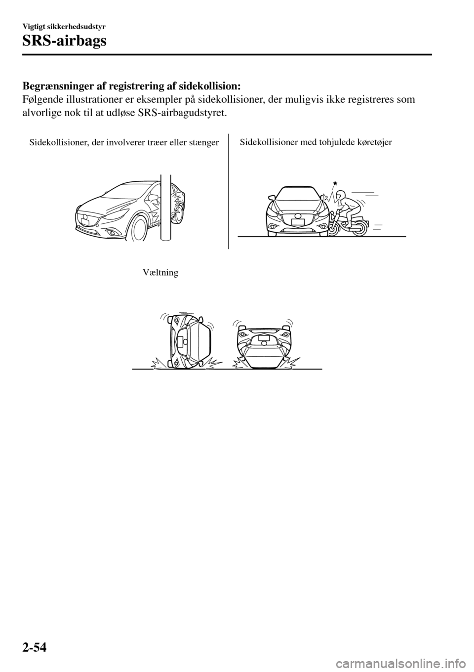 MAZDA MODEL 3 HATCHBACK 2016 Instruktionsbog (in Danish) Begrænsninger af registrering af sidekollision:
Følgende illustrationer er eksempler på sidekollisioner, der muligvis ikke registreres som
alvorlige nok til at udløse SRS-airbagudstyret.
Sidekol MAZDA MODEL 3 HATCHBACK 2016 Instruktionsbog (in Danish) Begrænsninger af registrering af sidekollision:
Følgende illustrationer er eksempler på sidekollisioner, der muligvis ikke registreres som
alvorlige nok til at udløse SRS-airbagudstyret.
Sidekol