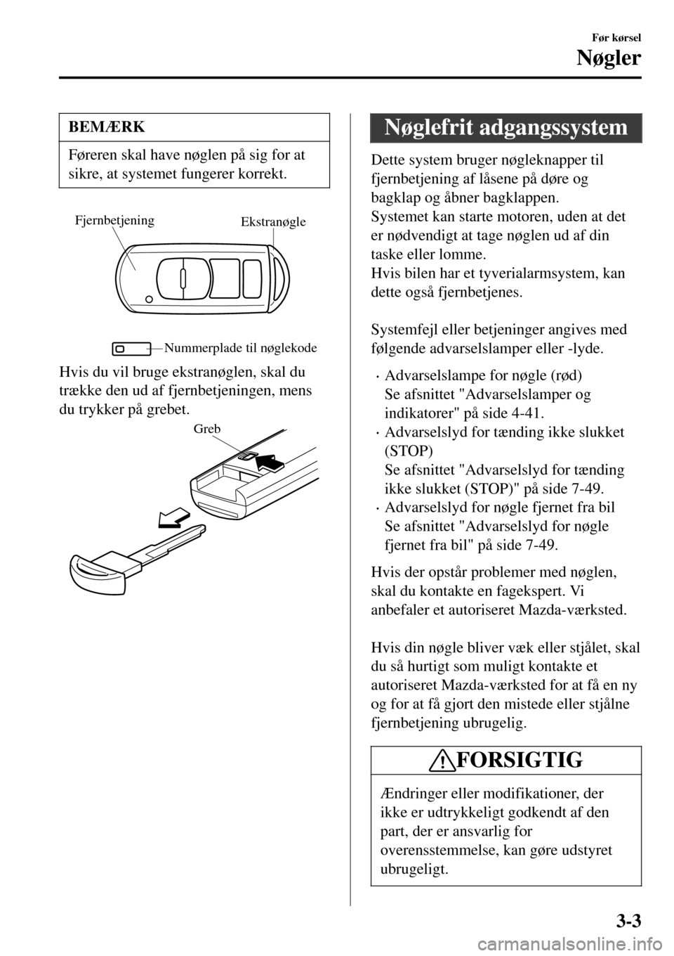 MAZDA MODEL 3 HATCHBACK 2016  Instruktionsbog (in Danish) BEMÆRK
Føreren skal have nøglen på sig for at
sikre, at systemet fungerer korrekt.
Ekstranøgle Fjernbetjening
Nummerplade til nøglekode
Hvis du vil bruge ekstranøglen, skal du
trække den ud af