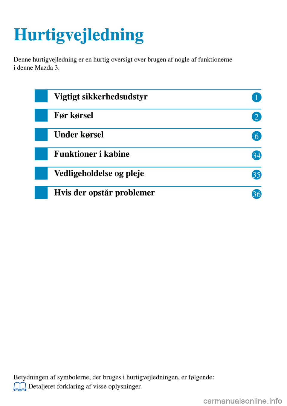 MAZDA MODEL 3 HATCHBACK 2016  Hurtigvejledning (in Danish) 1
2
6
34
35
Hurtigvejledning Hurtigvejledning
Denne hurtigvejledning er en hurtig oversigt over brugen af nogle af funktionerne 
i denne Mazda 3.
Vigtigt sikkerhedsudstyr
Før kørsel
Under kørsel
Fu