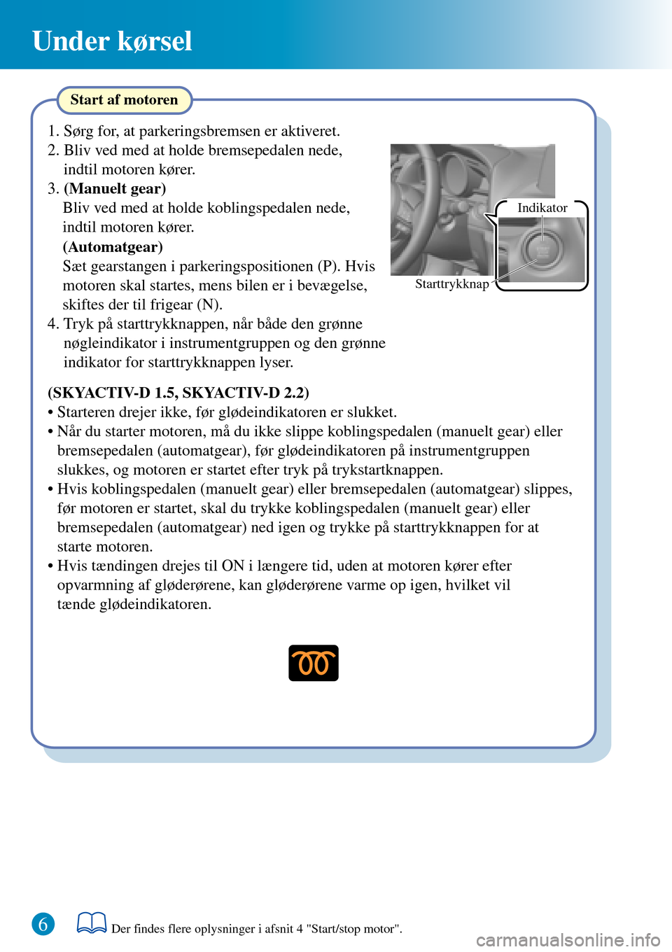 MAZDA MODEL 3 HATCHBACK 2016  Hurtigvejledning (in Danish) Under kørsel
6Der findes flere oplysninger i afsnit 4 "Start/stop motor".
Indikator
Starttrykknap
Start af motoren
(SKYACTIV-D 1.5, SKYACTIV-D 2.2)
• Starteren drejer ikke, før glødeindikatoren e