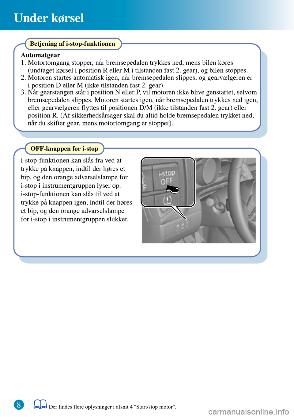 MAZDA MODEL 3 HATCHBACK 2016  Hurtigvejledning (in Danish) 8
Under kørsel
OFF-knappen for i-stop
i-stop-funktionen kan slås fra ved at 
trykke på knappen, indtil der høres et 
bip, og den orange advarselslampe for 
i-stop i instrumentgruppen lyser op.
i-s