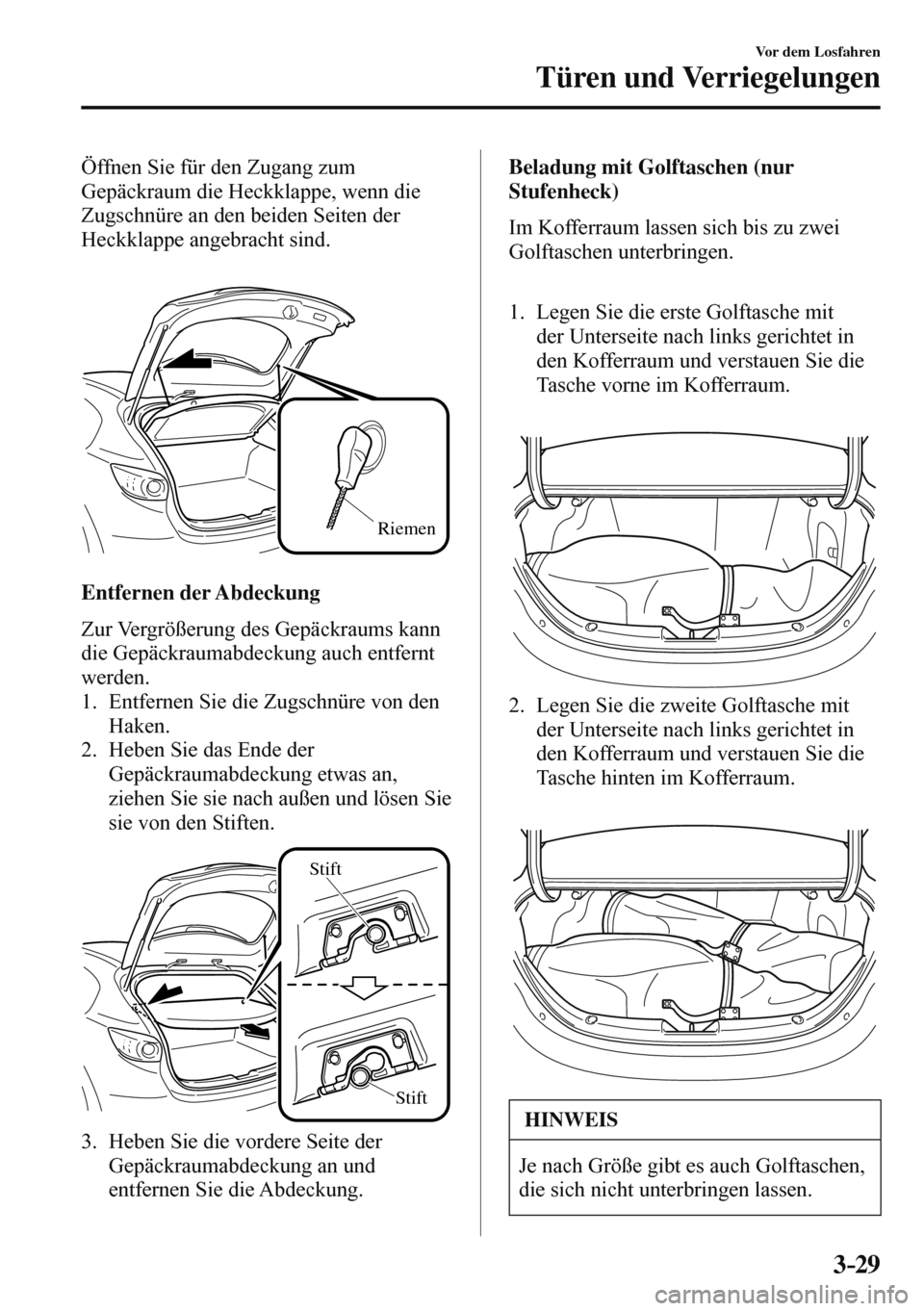 MAZDA MODEL 3 HATCHBACK 2016  Betriebsanleitung (in German) 3–29
Vor dem Losfahren
Türen und Verriegelungen
  Öffnen Sie für den Zugang zum 
Gepäckraum die Heckklappe, wenn die 
Zugschnüre an den beiden Seiten der 
Heckklappe angebracht sind.
  
 
Rieme