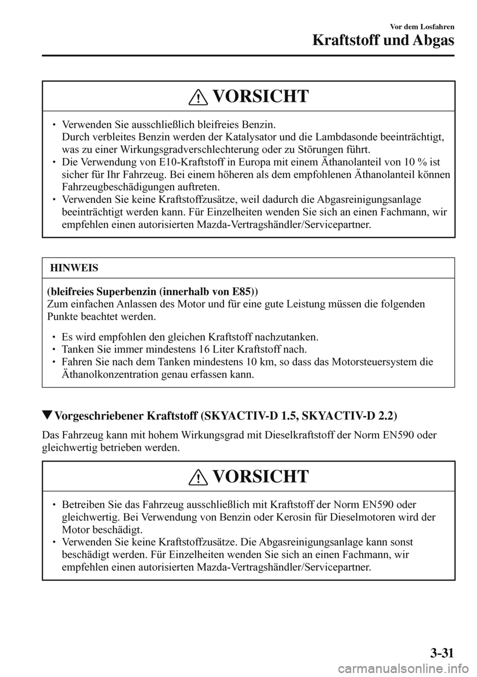 MAZDA MODEL 3 HATCHBACK 2016  Betriebsanleitung (in German) 3–31
Vor dem Losfahren
Kraftstoff und Abgas
 VORSICHT
� � ��  Verwenden Sie ausschließlich bleifreies Benzin. �  Durch verbleites Benzin werden der Katalysator und die Lambdasonde beeinträchti