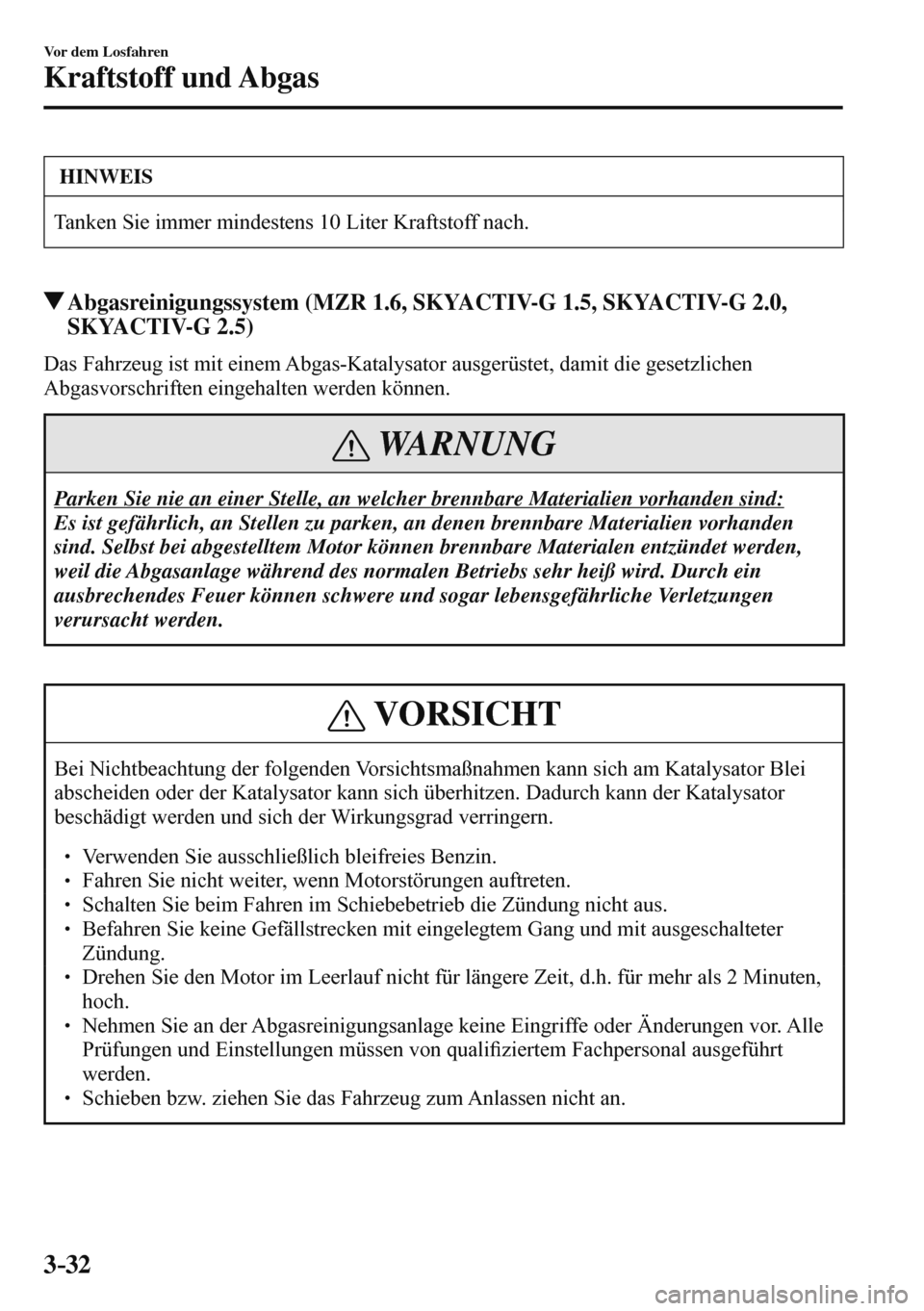 MAZDA MODEL 3 HATCHBACK 2016  Betriebsanleitung (in German) 3–32
Vor dem Losfahren
Kraftstoff und Abgas
 HINWEIS
 Tanken Sie immer mindestens 10 Liter Kraftstoff nach. 
 Abgasreinigungssystem (MZR 1.6, SKYACTIV-G 1.5, SKYACTIV-G 2.0, 
SKYACTIV-G 2.5)
       