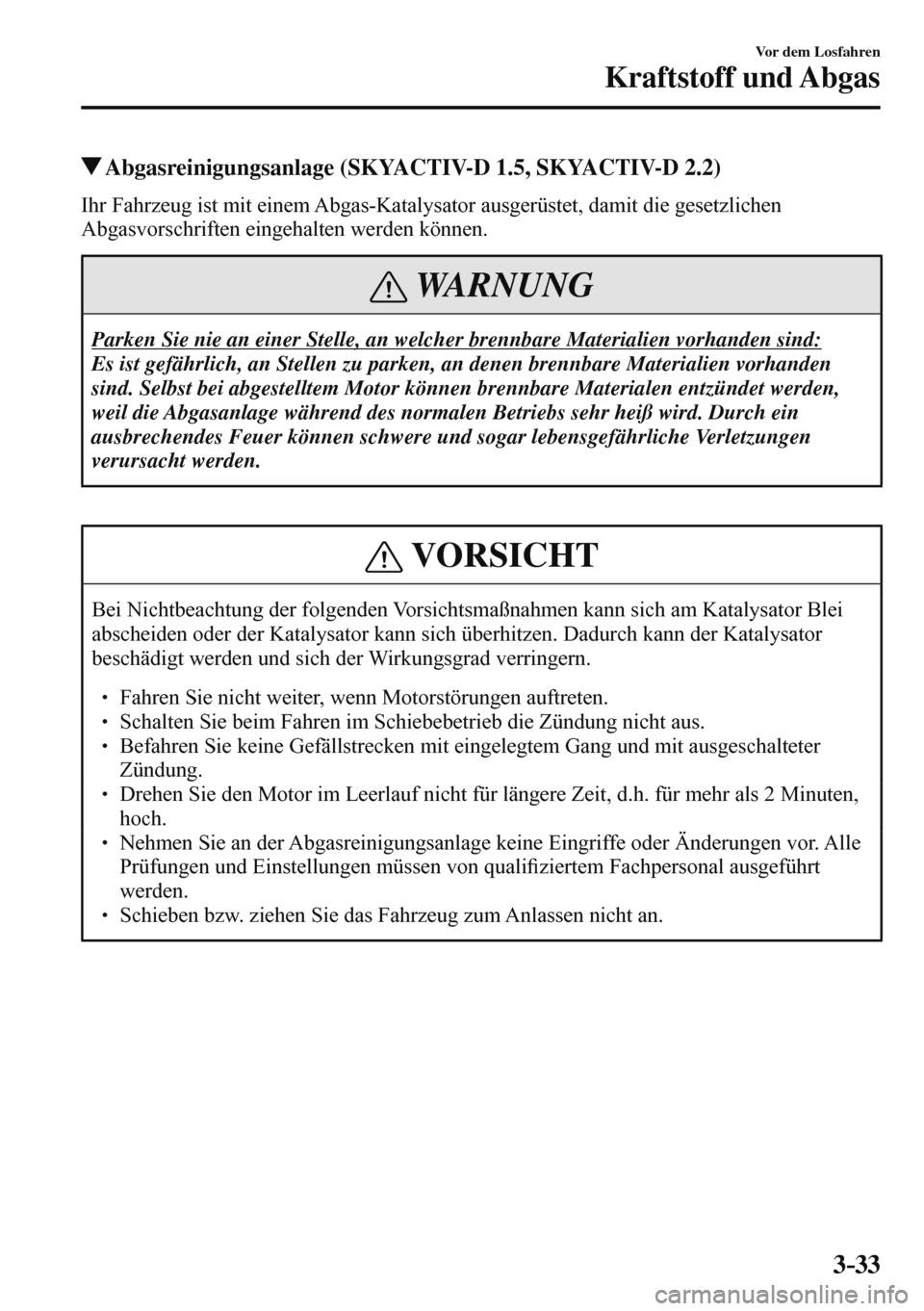 MAZDA MODEL 3 HATCHBACK 2016  Betriebsanleitung (in German) 3–33
Vor dem Losfahren
Kraftstoff und Abgas
 Abgasreinigungsanlage (SKYACTIV-D 1.5, SKYACTIV-D 2.2)
            Ihr  Fahrzeug  ist  mit  einem  Abgas-Katalysator  ausgerüstet,  damit  die  gesetzli