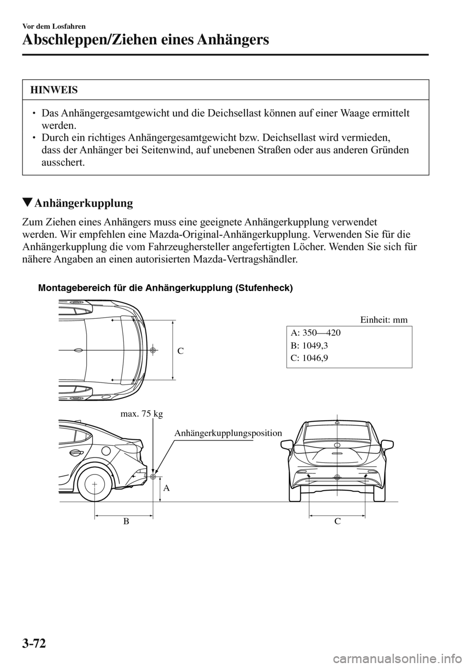 MAZDA MODEL 3 HATCHBACK 2016  Betriebsanleitung (in German) 3–72
Vor dem Losfahren
Abschleppen/Ziehen eines Anhängers
 HINWEIS
� � ��  Das Anhängergesamtgewicht und die Deichsellast können auf einer Waage ermittelt 
werden. 
� � ��  Durch ein richti