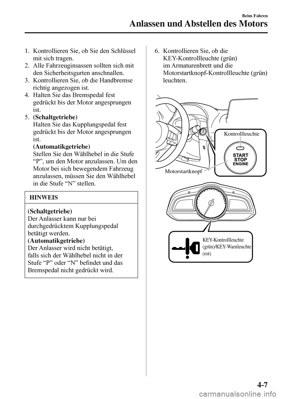 MAZDA MODEL 3 HATCHBACK 2016  Betriebsanleitung (in German) 4–7
Beim Fahren
Anlassen und Abstellen des Motors
   1.   Kontrollieren Sie, ob Sie den Schlüssel 
mit sich tragen.
   2.   Alle  Fahrzeuginsassen  sollten  sich  mit 
den Sicherheitsgurten anschna