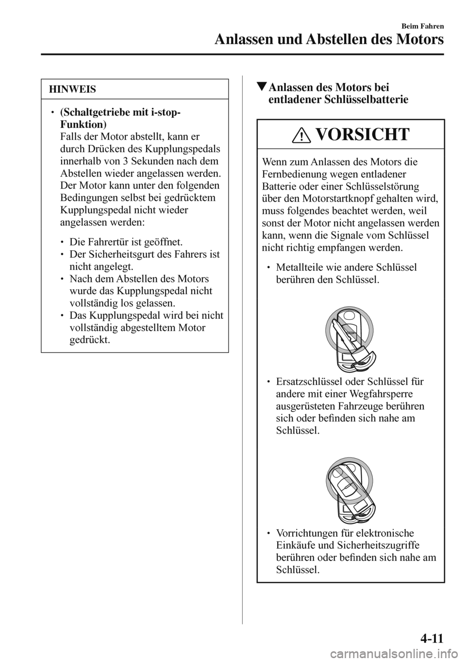 MAZDA MODEL 3 HATCHBACK 2016  Betriebsanleitung (in German) 4–11
Beim Fahren
Anlassen und Abstellen des Motors
 HINWEIS
� � ��  (Schaltgetriebe mit i-stop-
Funktion)  
�  Falls der Motor abstellt, kann er 
durch Drücken des Kupplungspedals 
innerhalb vo