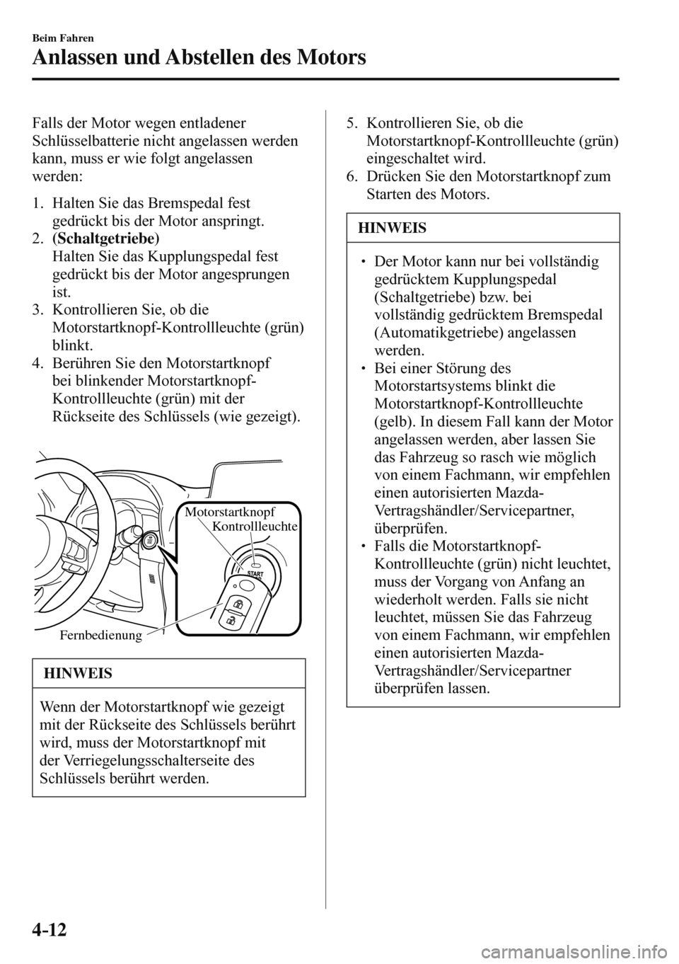 MAZDA MODEL 3 HATCHBACK 2016  Betriebsanleitung (in German) 4–12
Beim Fahren
Anlassen und Abstellen des Motors
  Falls der Motor wegen entladener 
Schlüsselbatterie nicht angelassen werden 
kann, muss er wie folgt angelassen 
werden:
  
   1.   Halten  Sie 