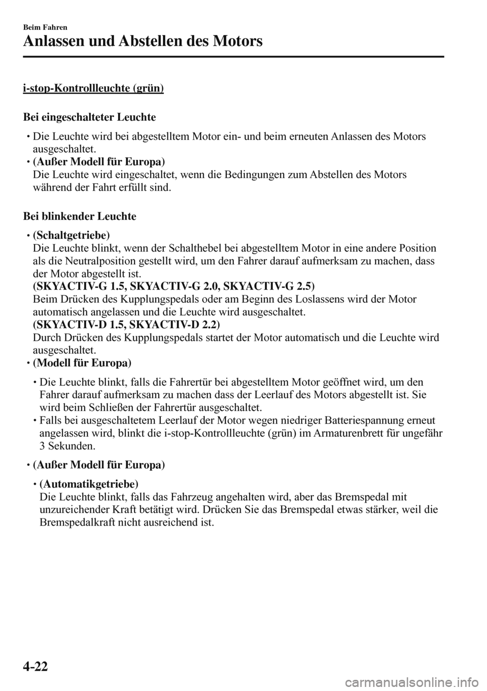 MAZDA MODEL 3 HATCHBACK 2016  Betriebsanleitung (in German) 4–22
Beim Fahren
Anlassen und Abstellen des Motors
  i-stop-Kontrollleuchte  (grün)
    Bei  eingeschalteter  Leuchte
� �
�
�
�
�
� �� Die Leuchte wird bei abgestelltem Motor ein- und beim 