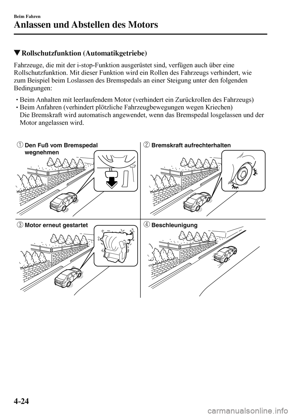 MAZDA MODEL 3 HATCHBACK 2016  Betriebsanleitung (in German) 4–24
Beim Fahren
Anlassen und Abstellen des Motors
 Rollschutzfunktion  (Automatikgetriebe)
            Fahrzeuge,  die  mit  der  i-stop-Funktion  ausgerüstet  sind,  verfügen  auch  über  eine 