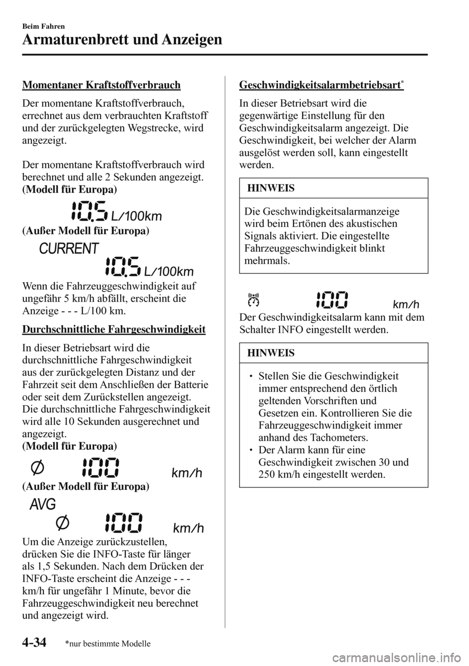 MAZDA MODEL 3 HATCHBACK 2016  Betriebsanleitung (in German) 4–34
Beim Fahren
Armaturenbrett und Anzeigen
*nur bestimmte Modelle
  Momentaner  Kraftstoffverbrauch
    Der  momentane  Kraftstoffverbrauch, 
errechnet aus dem verbrauchten Kraftstoff 
und der zur