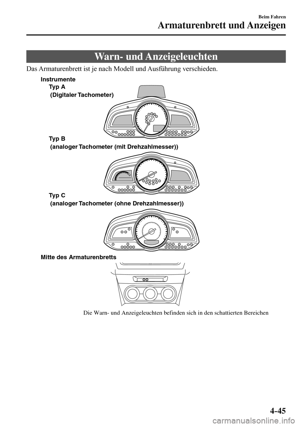 MAZDA MODEL 3 HATCHBACK 2016  Betriebsanleitung (in German) 4–45
Beim Fahren
Armaturenbrett und Anzeigen
 Warn-  und  Anzeigeleuchten
    Das Armaturenbrett ist je nach Modell und Ausführung verschieden.
 
Die Warn- und Anzeigeleuchten befinden sich in den 