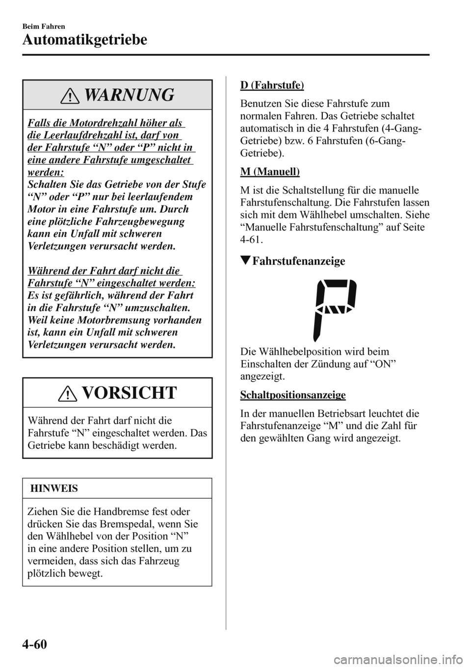 MAZDA MODEL 3 HATCHBACK 2016  Betriebsanleitung (in German) 4–60
Beim Fahren
Automatikgetriebe
 WARNUNG
 Falls die Motordrehzahl höher als 
die Leerlaufdrehzahl ist, darf von 
der Fahrstufe “N” oder “P” nicht in 
eine andere Fahrstufe umgeschaltet 
