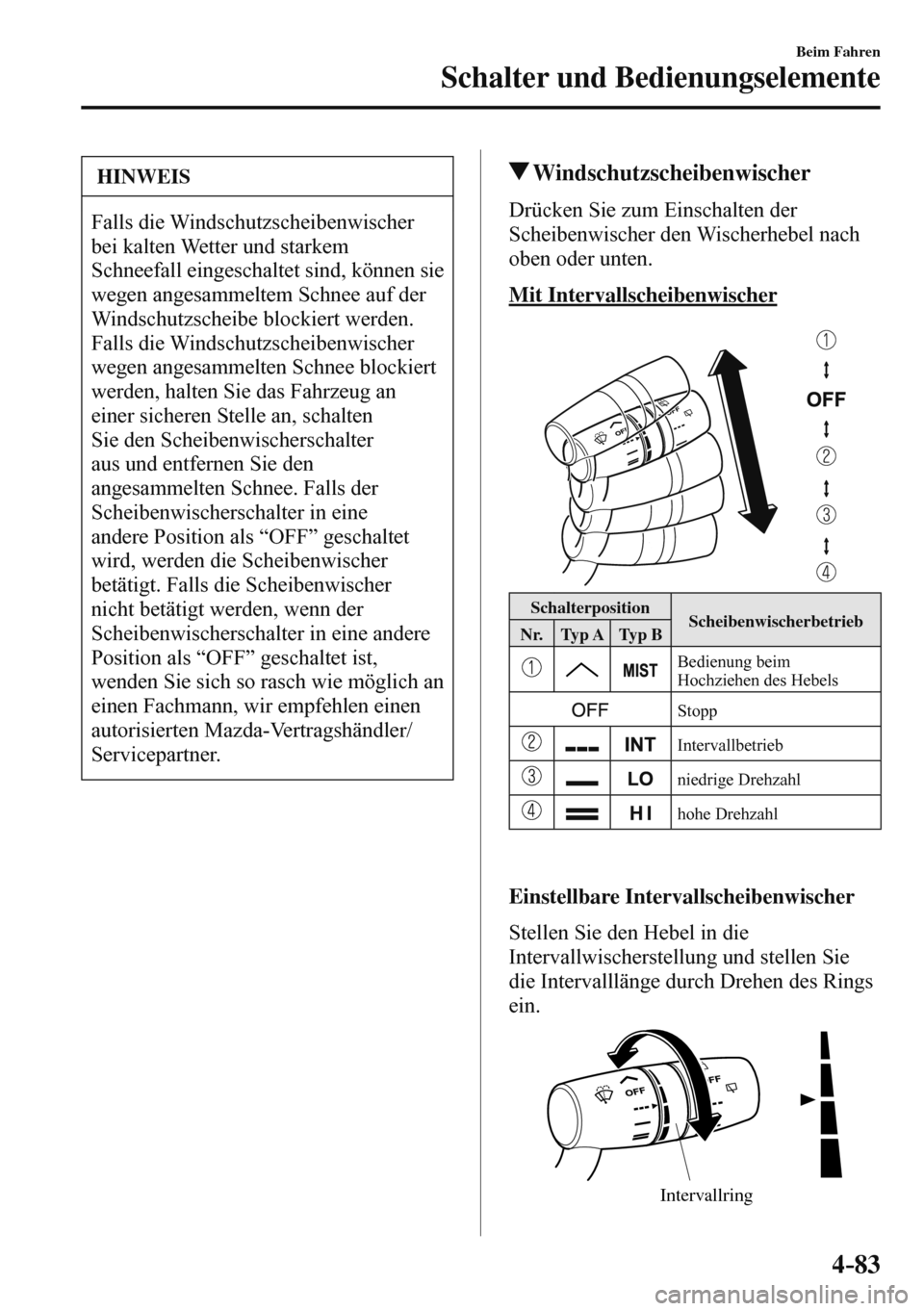MAZDA MODEL 3 HATCHBACK 2016  Betriebsanleitung (in German) 4–83
Beim Fahren
Schalter und Bedienungselemente
 HINWEIS
 Falls  die  Windschutzscheibenwischer 
bei kalten Wetter und starkem 
Schneefall eingeschaltet sind, können sie 
wegen angesammeltem Schne