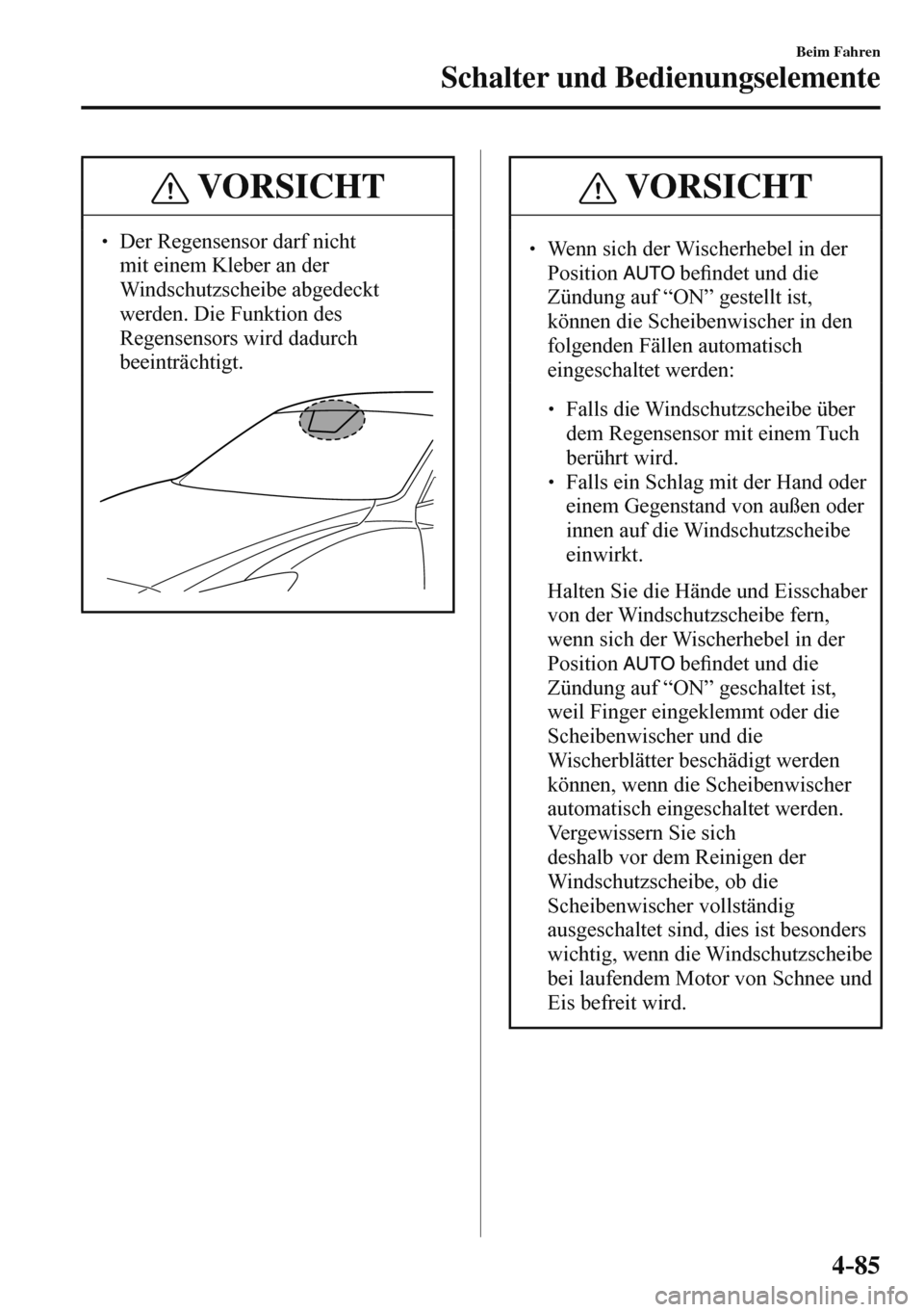 MAZDA MODEL 3 HATCHBACK 2016  Betriebsanleitung (in German) 4–85
Beim Fahren
Schalter und Bedienungselemente
 VORSICHT
� � ��  Der Regensensor darf nicht 
mit einem Kleber an der 
Windschutzscheibe abgedeckt 
werden. Die Funktion des 
Regensensors wird da