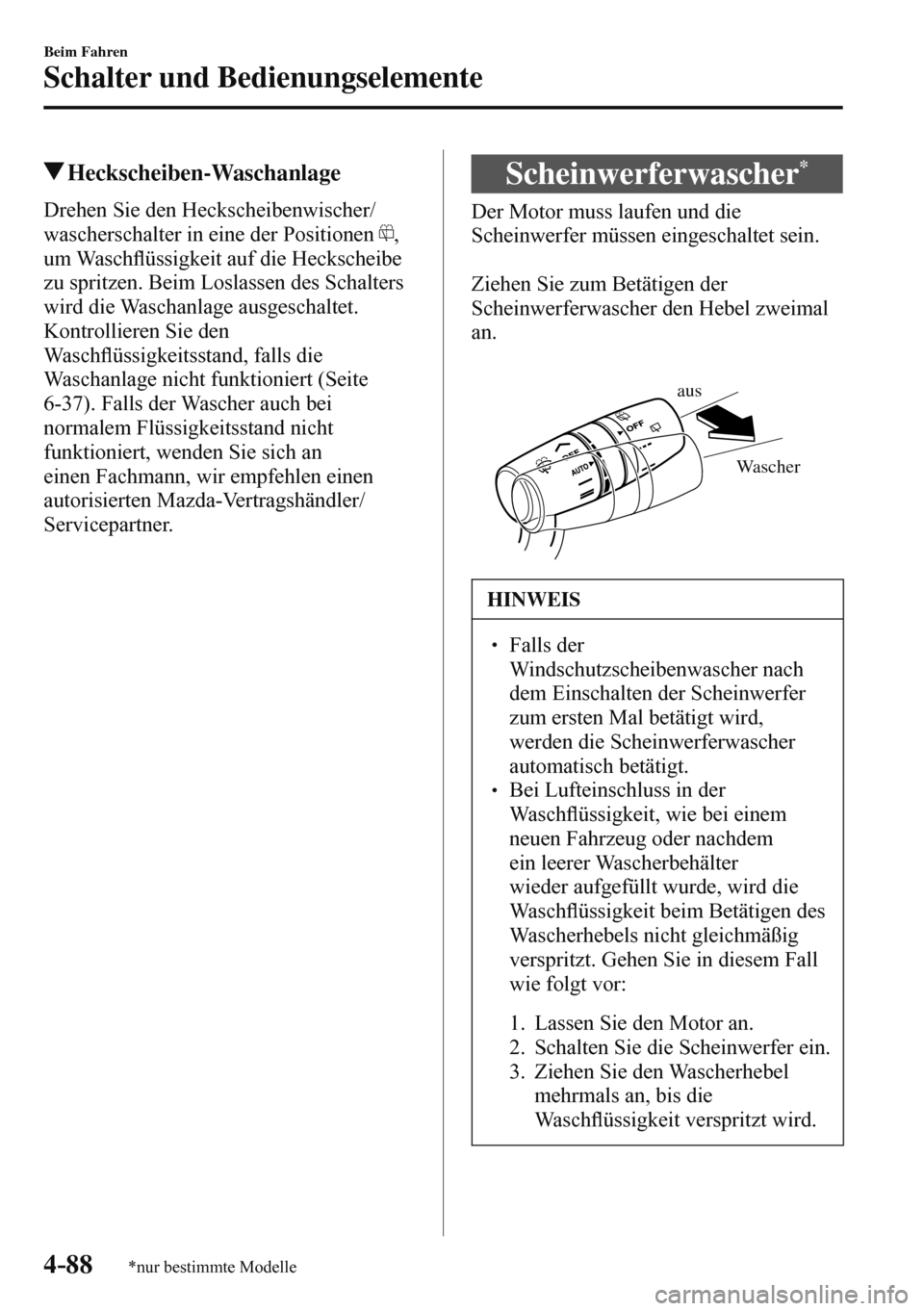 MAZDA MODEL 3 HATCHBACK 2016  Betriebsanleitung (in German) 4–88
Beim Fahren
Schalter und Bedienungselemente
*nur bestimmte Modelle
 Heckscheiben-Waschanlage
            Drehen  Sie  den  Heckscheibenwischer/
wascherschalter in eine der Positionen  
 , 
um W