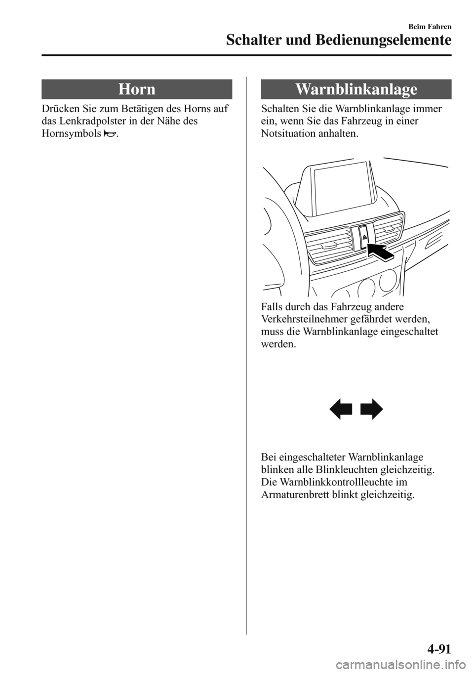 MAZDA MODEL 3 HATCHBACK 2016  Betriebsanleitung (in German) 4–91
Beim Fahren
Schalter und Bedienungselemente
 Horn
              Drücken  Sie  zum  Betätigen  des  Horns  auf 
das Lenkradpolster in der Nähe des 
Hornsymbols  
 .
 Warnblinkanlage
         