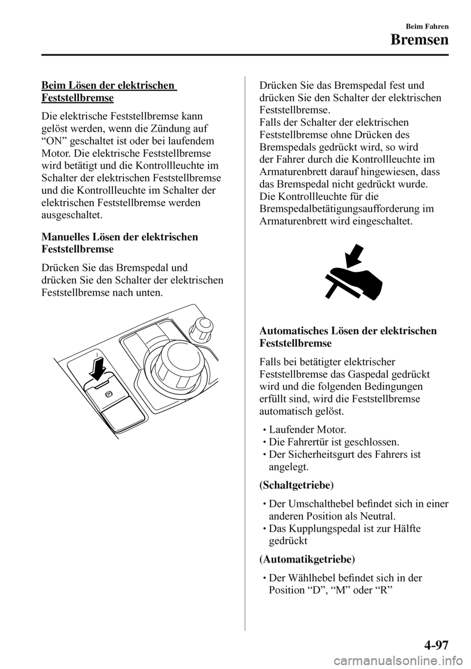 MAZDA MODEL 3 HATCHBACK 2016  Betriebsanleitung (in German) 4–97
Beim Fahren
Bremsen
  Beim Lösen der elektrischen 
Feststellbremse
    Die  elektrische  Feststellbremse  kann 
gelöst werden, wenn die Zündung auf 
“ON” geschaltet ist oder bei laufende