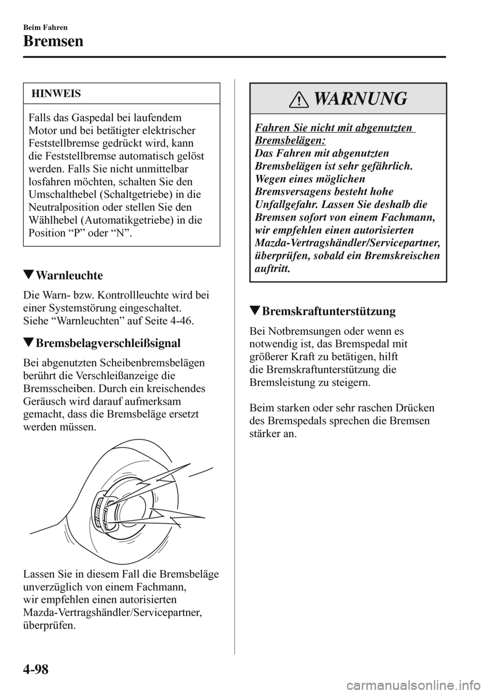 MAZDA MODEL 3 HATCHBACK 2016  Betriebsanleitung (in German) 4–98
Beim Fahren
Bremsen
 HINWEIS
 Falls das Gaspedal bei laufendem 
Motor und bei betätigter elektrischer 
Feststellbremse gedrückt wird, kann 
die Feststellbremse automatisch gelöst 
werden. Fa