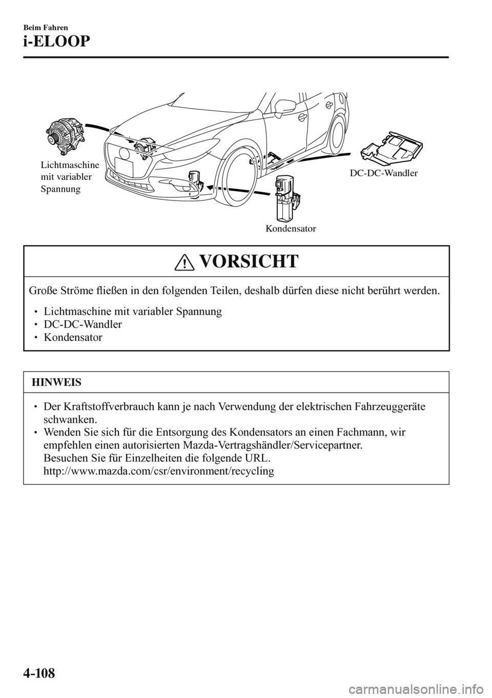 MAZDA MODEL 3 HATCHBACK 2016  Betriebsanleitung (in German) 4–10 8
Beim Fahren
i-ELOOP
Lichtmaschine 
mit variabler 
Spannung
KondensatorDC-DC-Wandler
  
 VORSICHT
 Große  Ströme �À ießen in den folgenden Teilen, deshalb dürfen diese nicht berührt werd