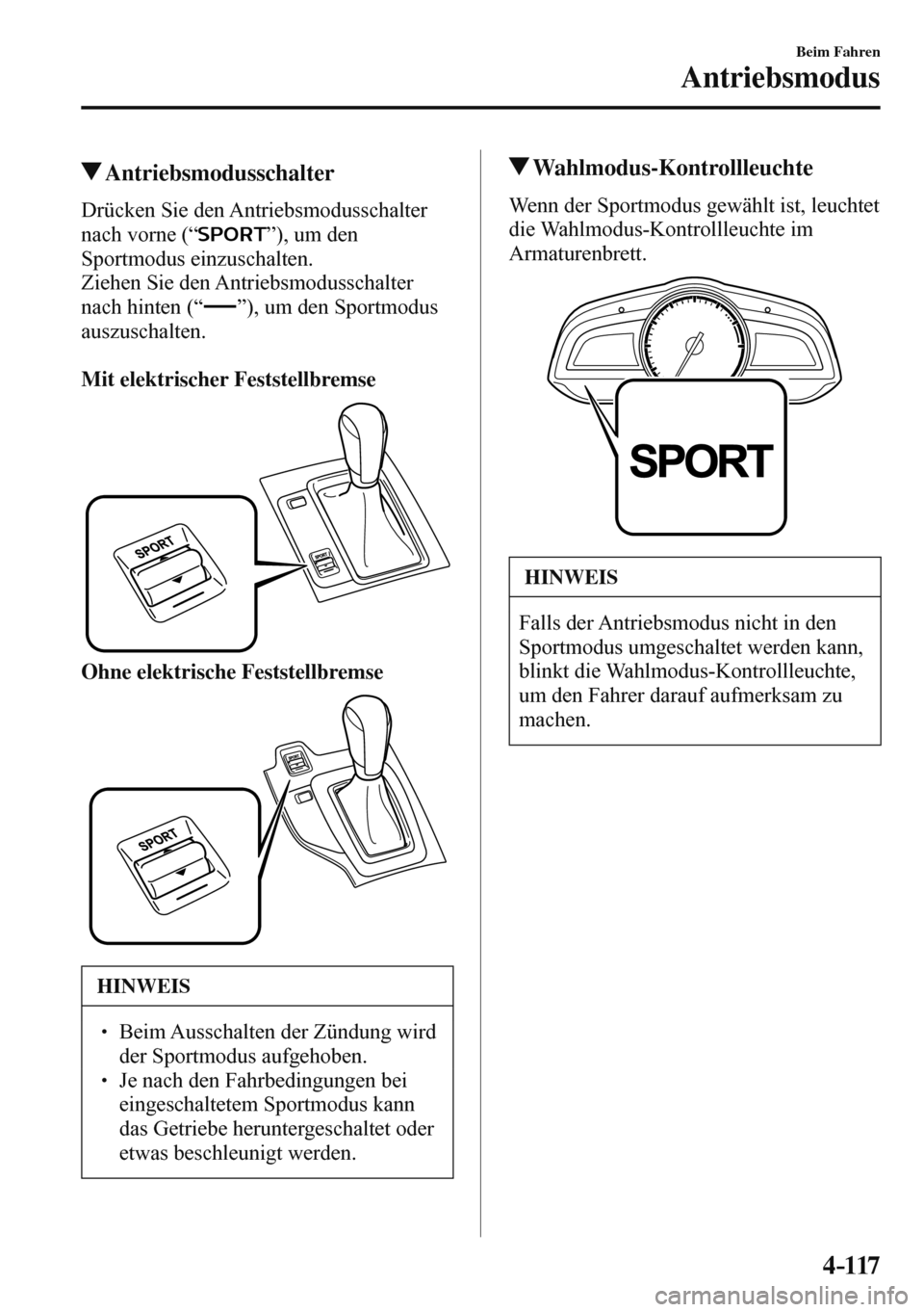MAZDA MODEL 3 HATCHBACK 2016  Betriebsanleitung (in German) 4–117
Beim Fahren
Antriebsmodus
 Antriebsmodusschalter
    Drücken  Sie  den  Antriebsmodusschalter 
nach vorne (“ 
 ”), um den 
Sportmodus einzuschalten.
  Ziehen  Sie  den  Antriebsmodusschal