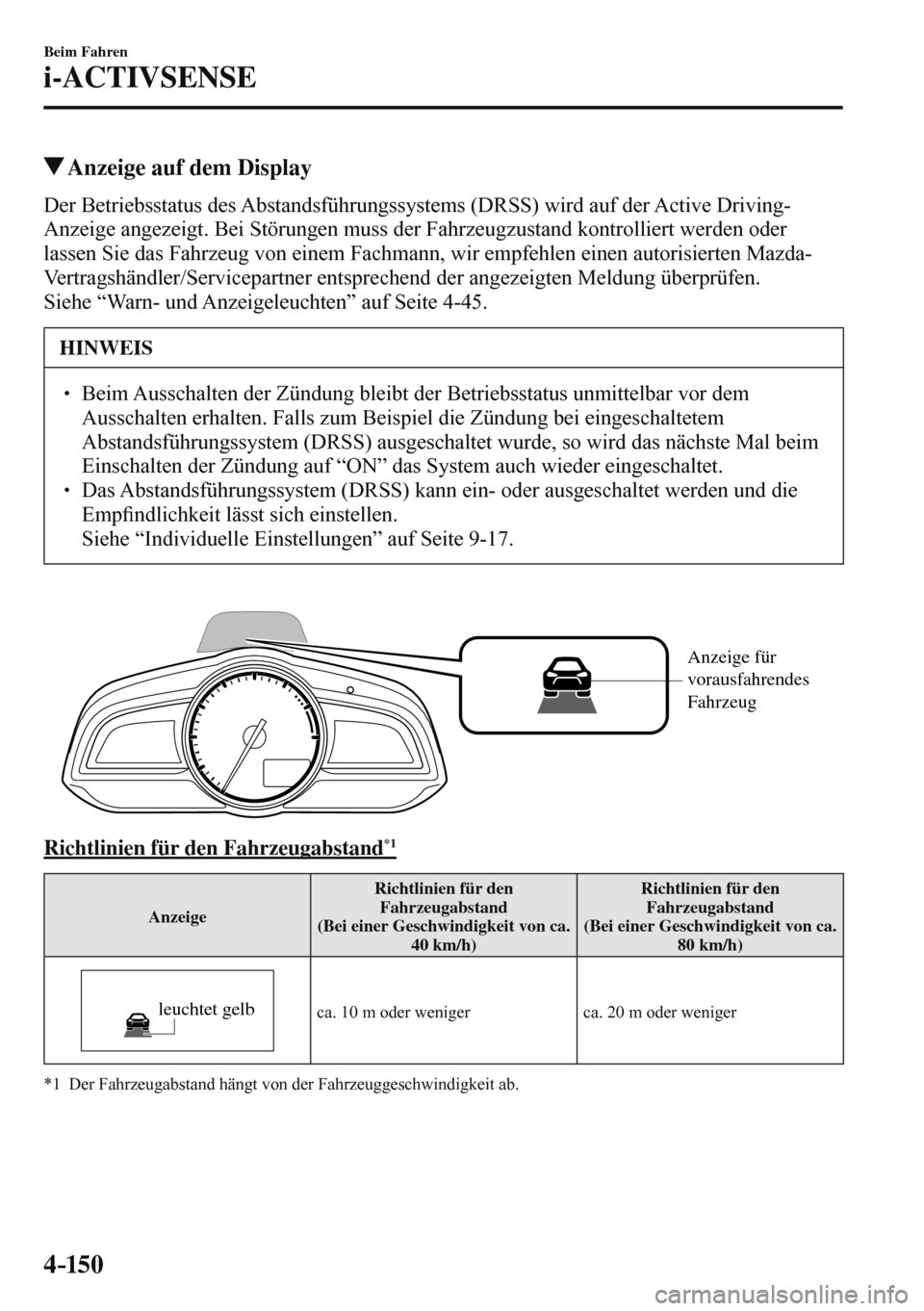 MAZDA MODEL 3 HATCHBACK 2016  Betriebsanleitung (in German) 4–150
Beim Fahren
i-ACTIVSENSE
 Anzeige auf dem Display
            Der  Betriebsstatus  des  Abstandsführungssystems  (DRSS)  wird  auf  der  Active  Driving-
Anzeige angezeigt. Bei Störungen mus